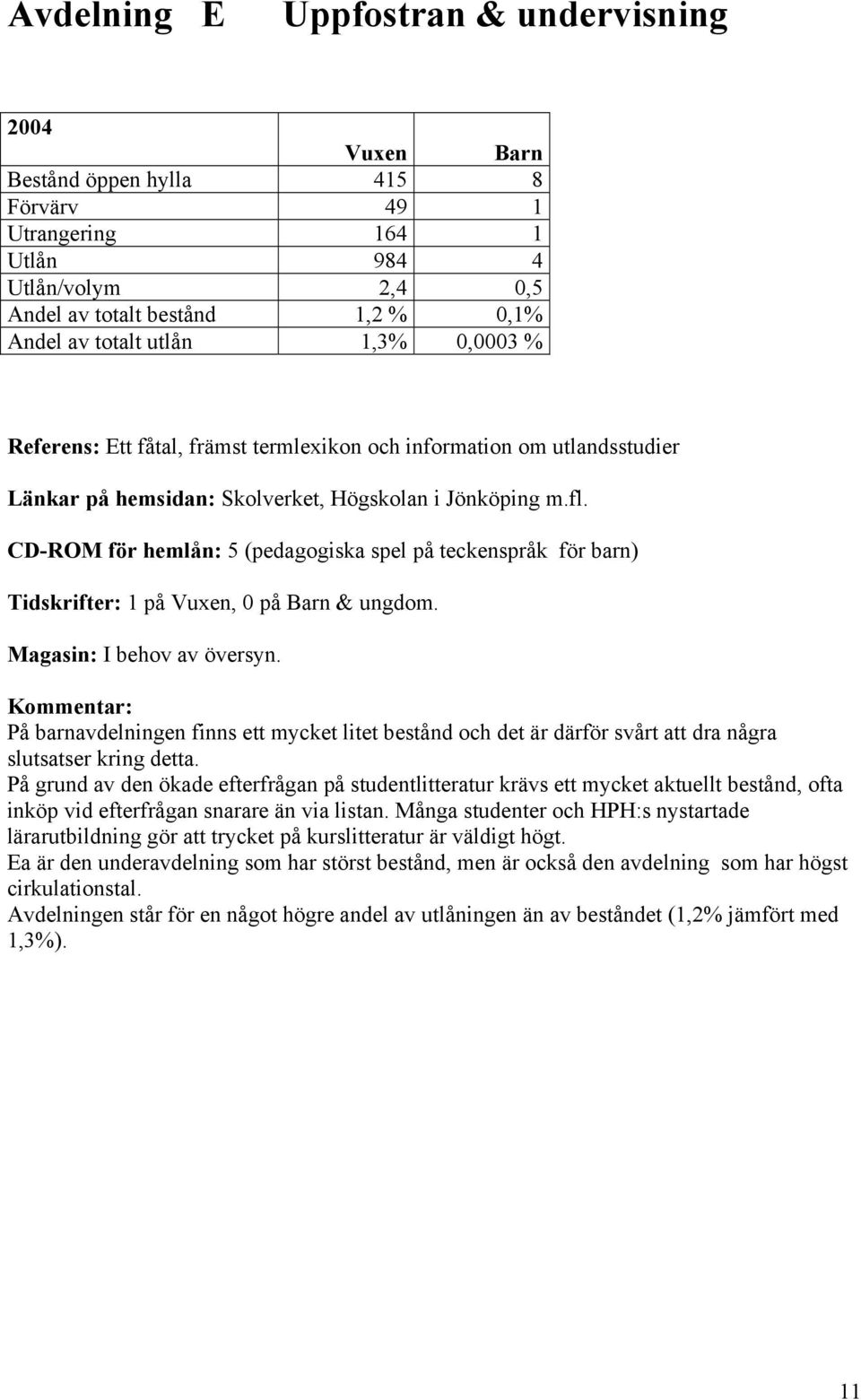 CD-ROM för hemlån: 5 (pedagogiska spel på teckenspråk för barn) Tidskrifter: 1 på Vuxen, 0 på Barn & ungdom. Magasin: I behov av översyn.