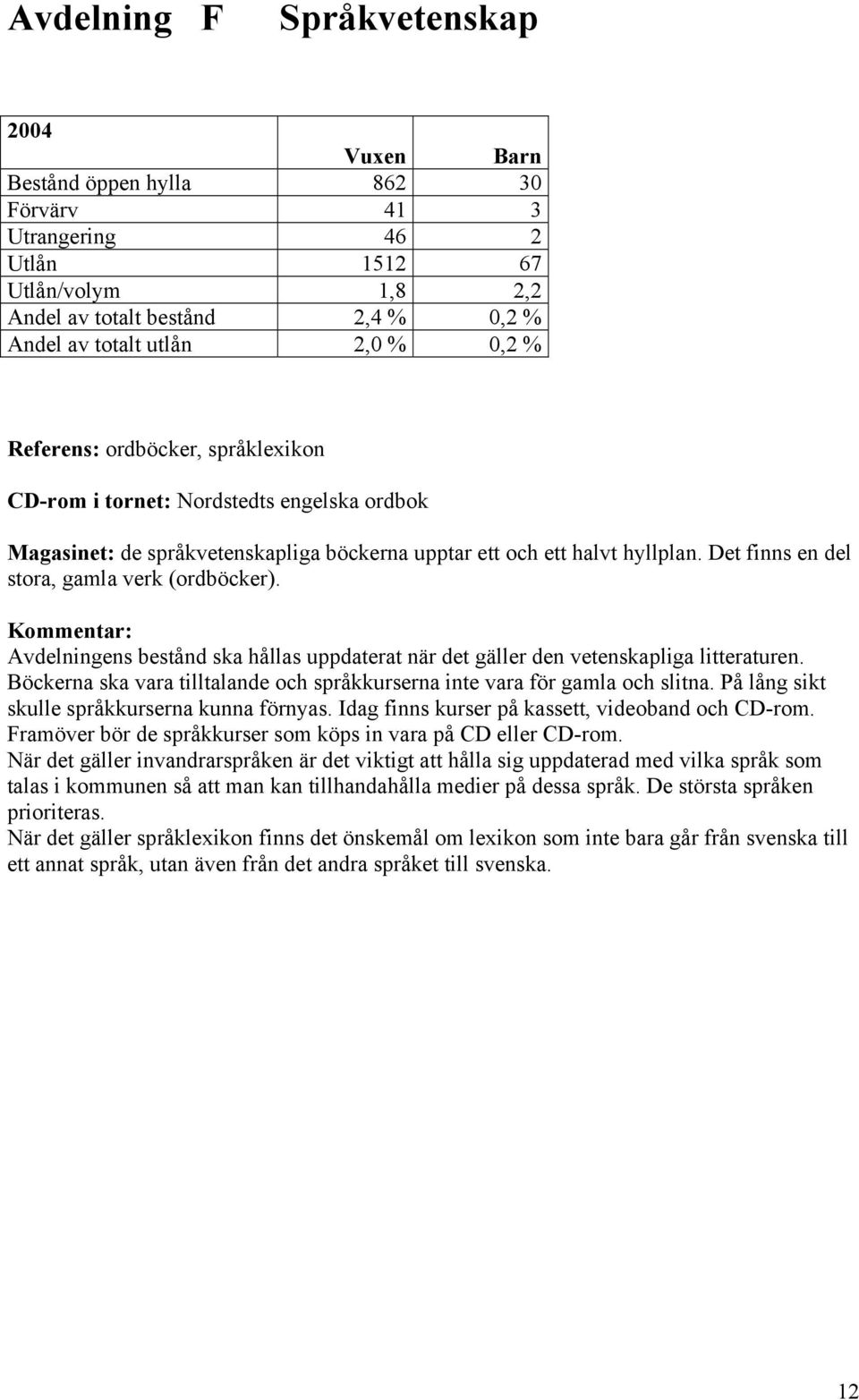 Kommentar: Avdelningens bestånd ska hållas uppdaterat när det gäller den vetenskapliga litteraturen. Böckerna ska vara tilltalande och språkkurserna inte vara för gamla och slitna.