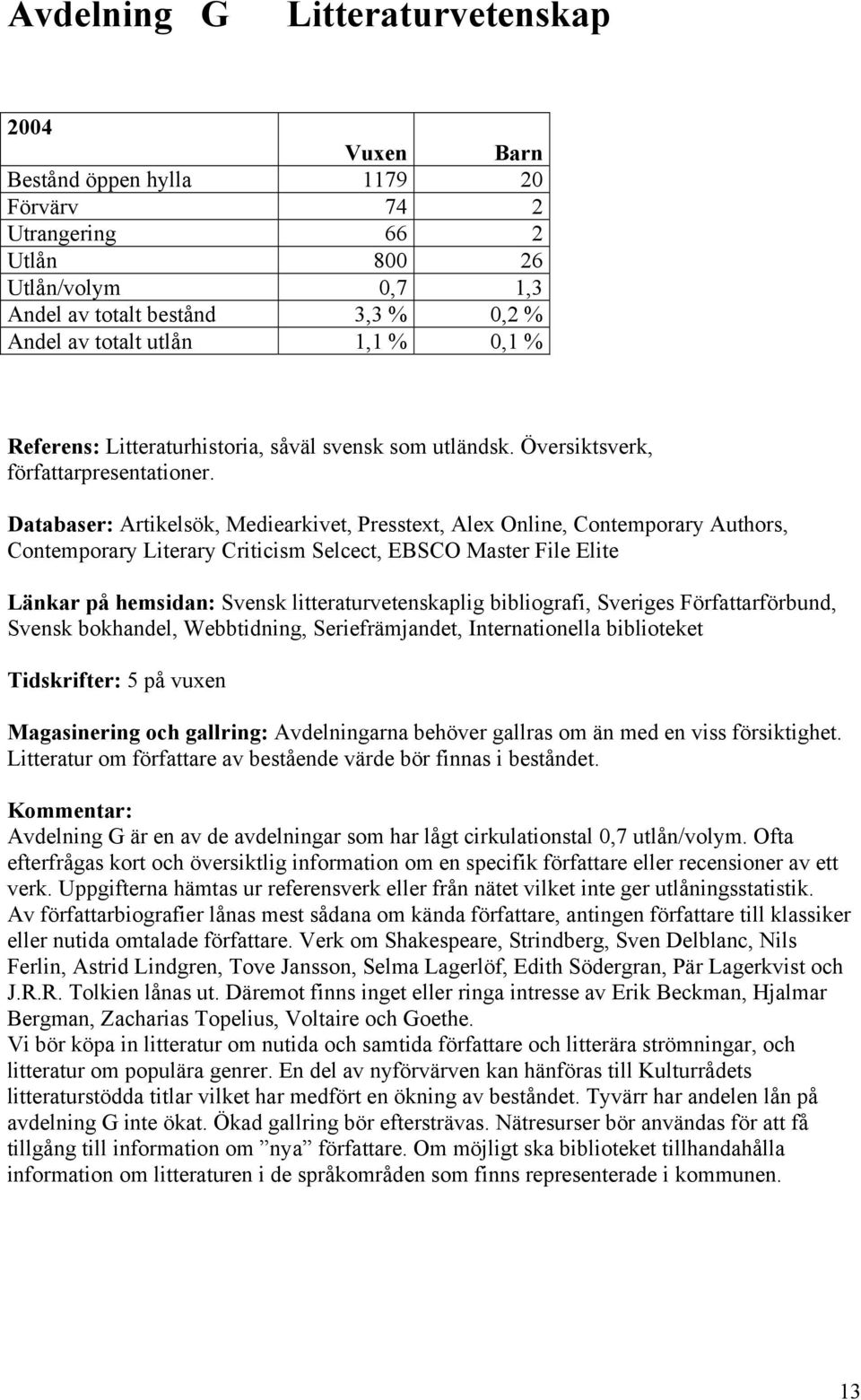 Databaser: Artikelsök, Mediearkivet, Presstext, Alex Online, Contemporary Authors, Contemporary Literary Criticism Selcect, EBSCO Master File Elite Länkar på hemsidan: Svensk litteraturvetenskaplig