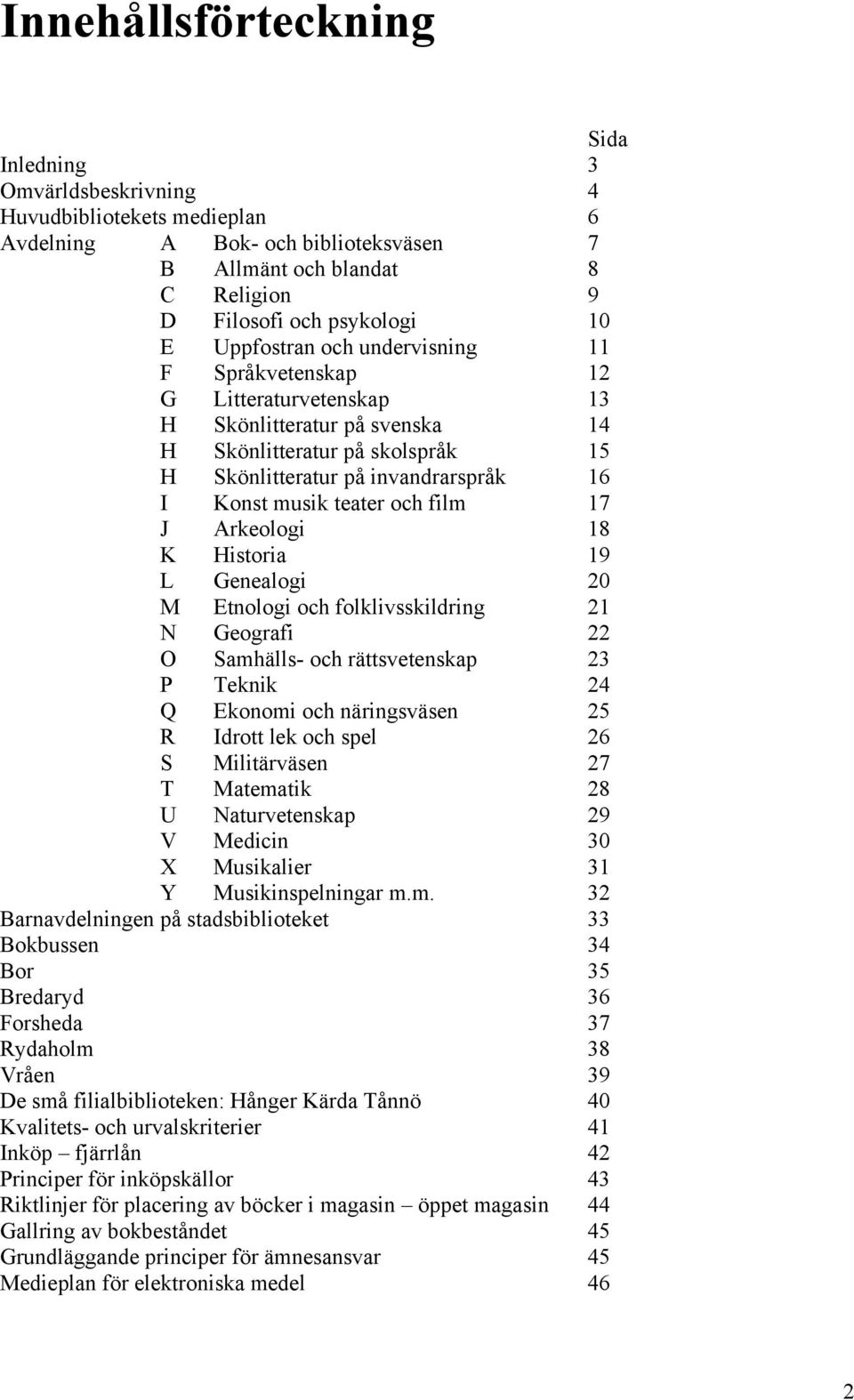 och film 17 J Arkeologi 18 K Historia 19 L Genealogi 20 M Etnologi och folklivsskildring 21 N Geografi 22 O Samhälls- och rättsvetenskap 23 P Teknik 24 Q Ekonomi och näringsväsen 25 R Idrott lek och