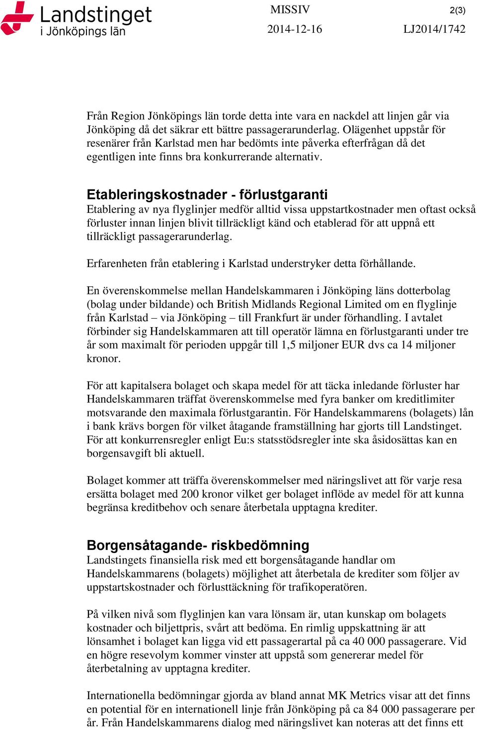 Etableringskostnader - förlustgaranti Etablering av nya flyglinjer medför alltid vissa uppstartkostnader men oftast också förluster innan linjen blivit tillräckligt känd och etablerad för att uppnå
