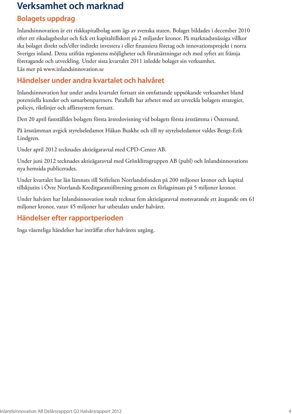 På marknadsmässiga villkor ska bolaget direkt och/eller indirekt investera i eller finansiera företag och innovationsprojekt i norra Sveriges inland.