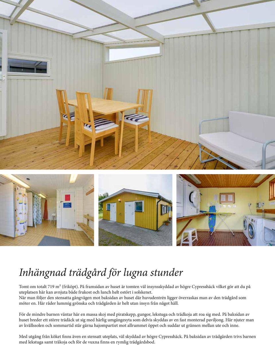 När man följer den stensatta gångvägen mot baksidan av huset där huvudentrén ligger överraskas man av den trädgård som möter en.