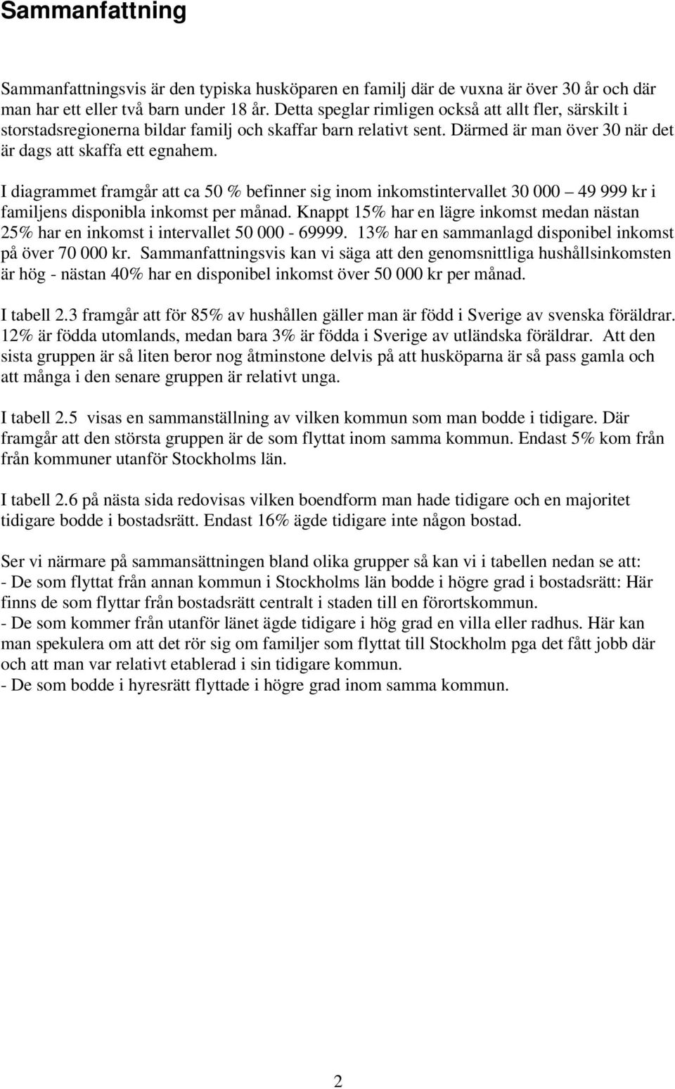 I diagrammet framgår att ca 50 % befinner sig inom inkomstintervallet 30 000 49 999 kr i familjens disponibla inkomst per månad.