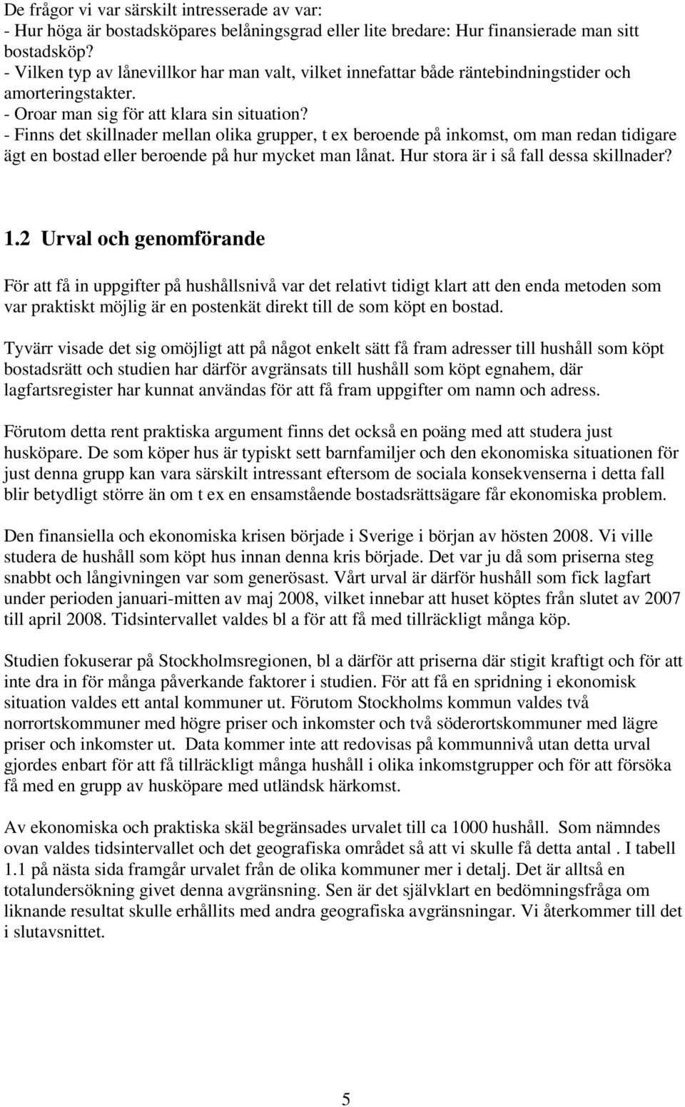 - Finns det skillnader mellan olika grupper, t ex beroende på inkomst, om man redan tidigare ägt en bostad eller beroende på hur mycket man lånat. Hur stora är i så fall dessa skillnader? 1.