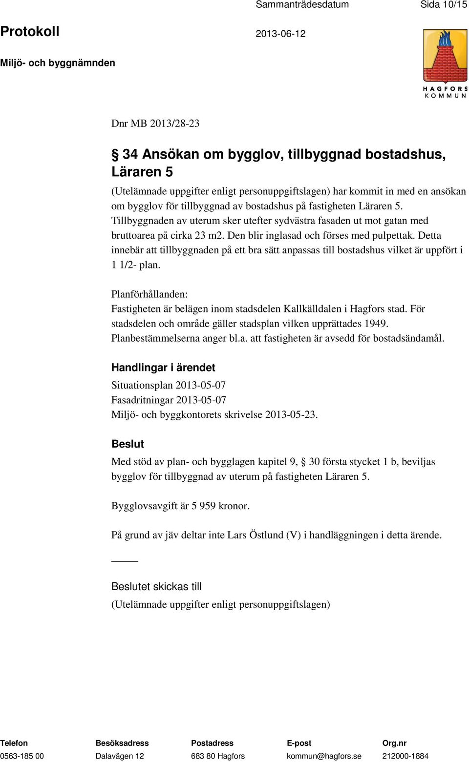 Detta innebär att tillbyggnaden på ett bra sätt anpassas till bostadshus vilket är uppfört i 1 1/2- plan. Planförhållanden: Fastigheten är belägen inom stadsdelen Kallkälldalen i Hagfors stad.