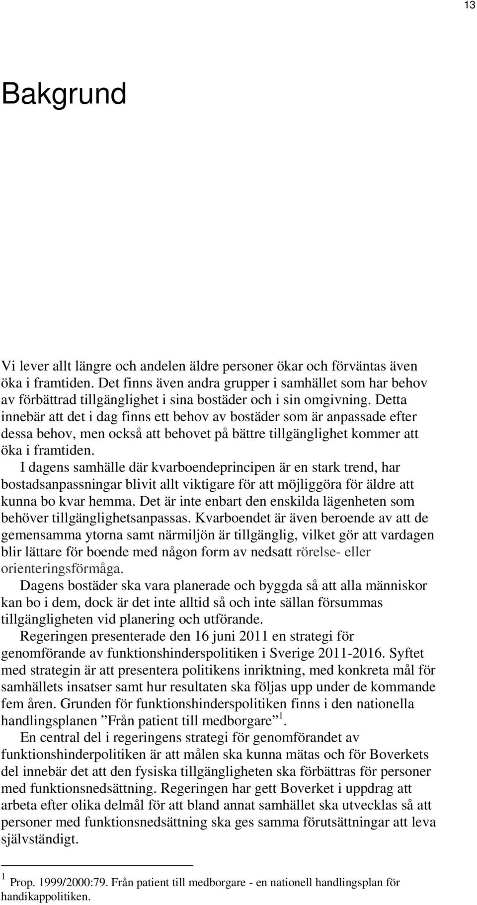 Detta innebär att det i dag finns ett behov av bostäder som är anpassade efter dessa behov, men också att behovet på bättre tillgänglighet kommer att öka i framtiden.