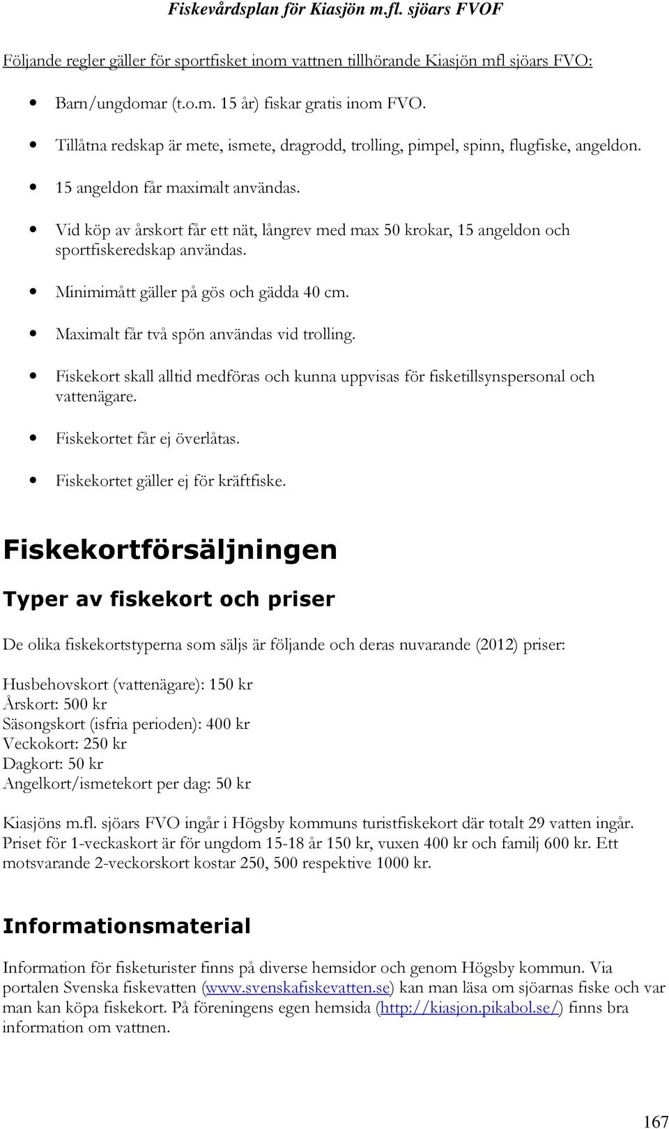 Vid köp av årskort får ett nät, långrev med max 50 krokar, 15 angeldon och sportfiskeredskap användas. Minimimått gäller på gös och gädda 40 cm. Maximalt får två spön användas vid trolling.