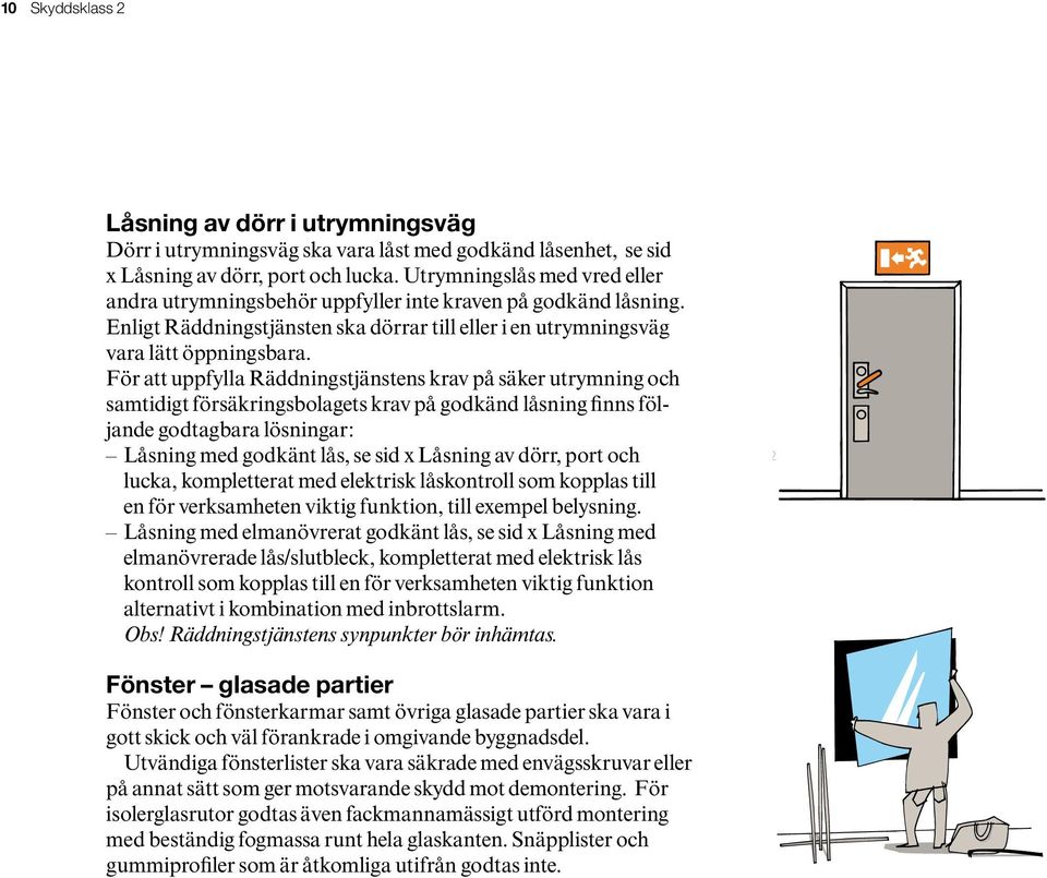 För att uppfylla Räddningstjänstens krav på säker utrymning och samtidigt försäkringsbolagets krav på godkänd låsning finns följande godtagbara lösningar: Låsning med godkänt lås, se sid x Låsning av