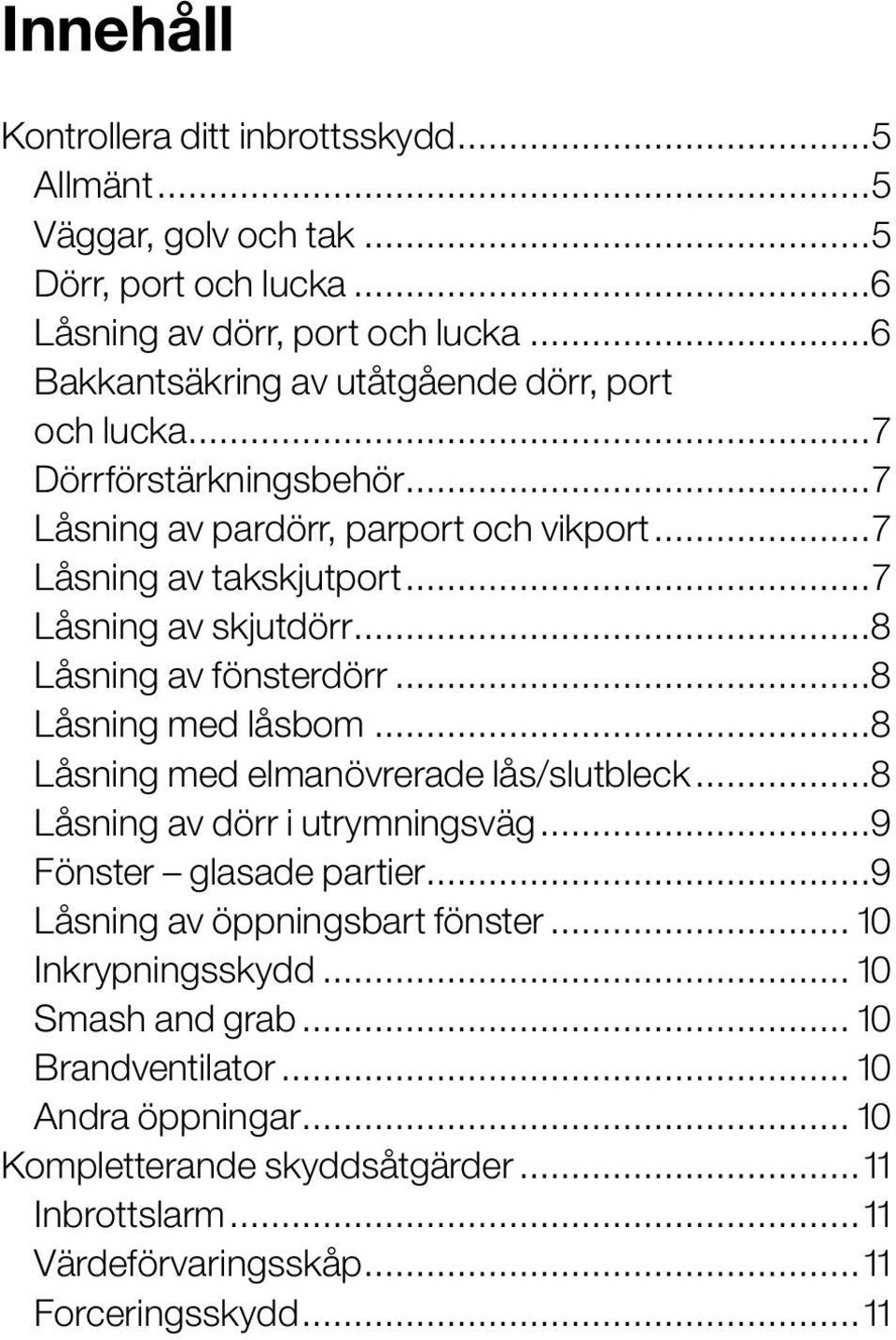 ..8 Låsning av fönsterdörr...8 Låsning med låsbom...8 Låsning med elmanövrerade lås/slutbleck...8 Låsning av dörr i utrymningsväg...9 Fönster glasade partier.