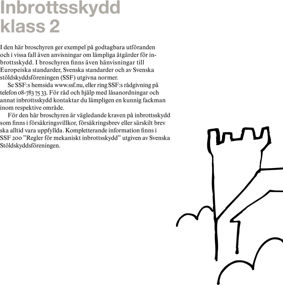 nu, eller ring SSF:s rådgivning på telefon 08-783 75 33. För råd och hjälp med låsanordningar och annat inbrottsskydd kontaktar du lämpligen en kunnig fackman inom respektive område.