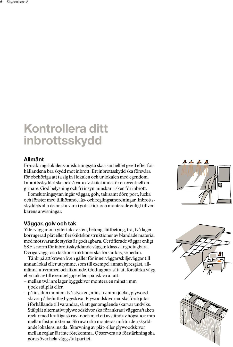 God belysning och fri insyn minskar risken för inbrott. I omslutningsytan ingår väggar, golv, tak samt dörr, port, lucka och fönster med tillhörande lås- och reglingsanordningar.