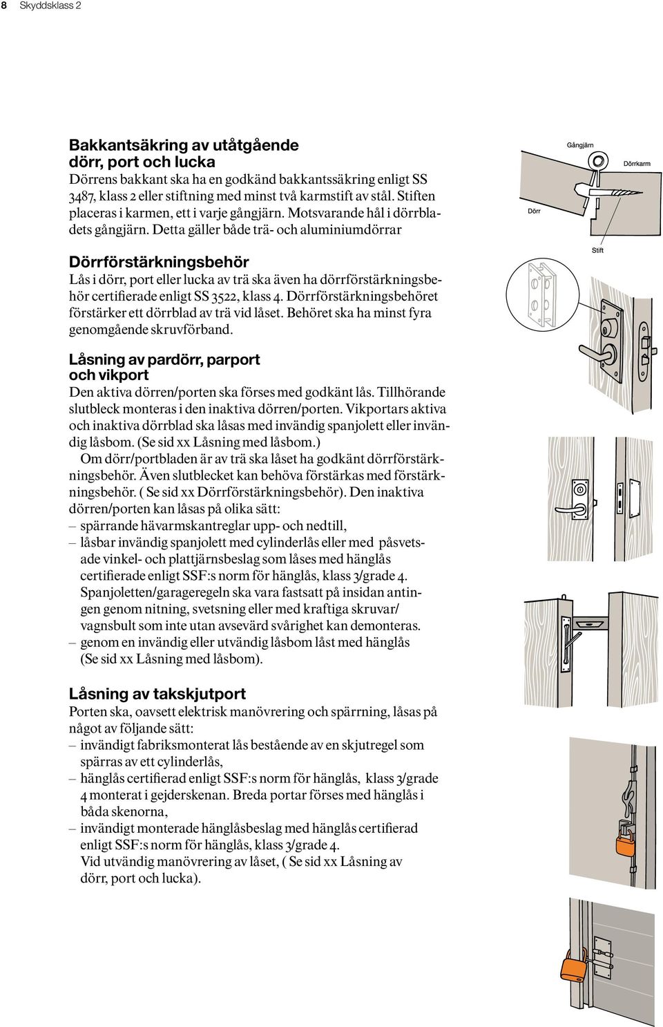 Stiften placeras i karmen, ett i varje gångjärn. Motsvarande hål i dörrbladets gångjärn. Detta gäller både trä- och aluminiumdörrar 6.3 Dörr Stift Dörrkarm 6.