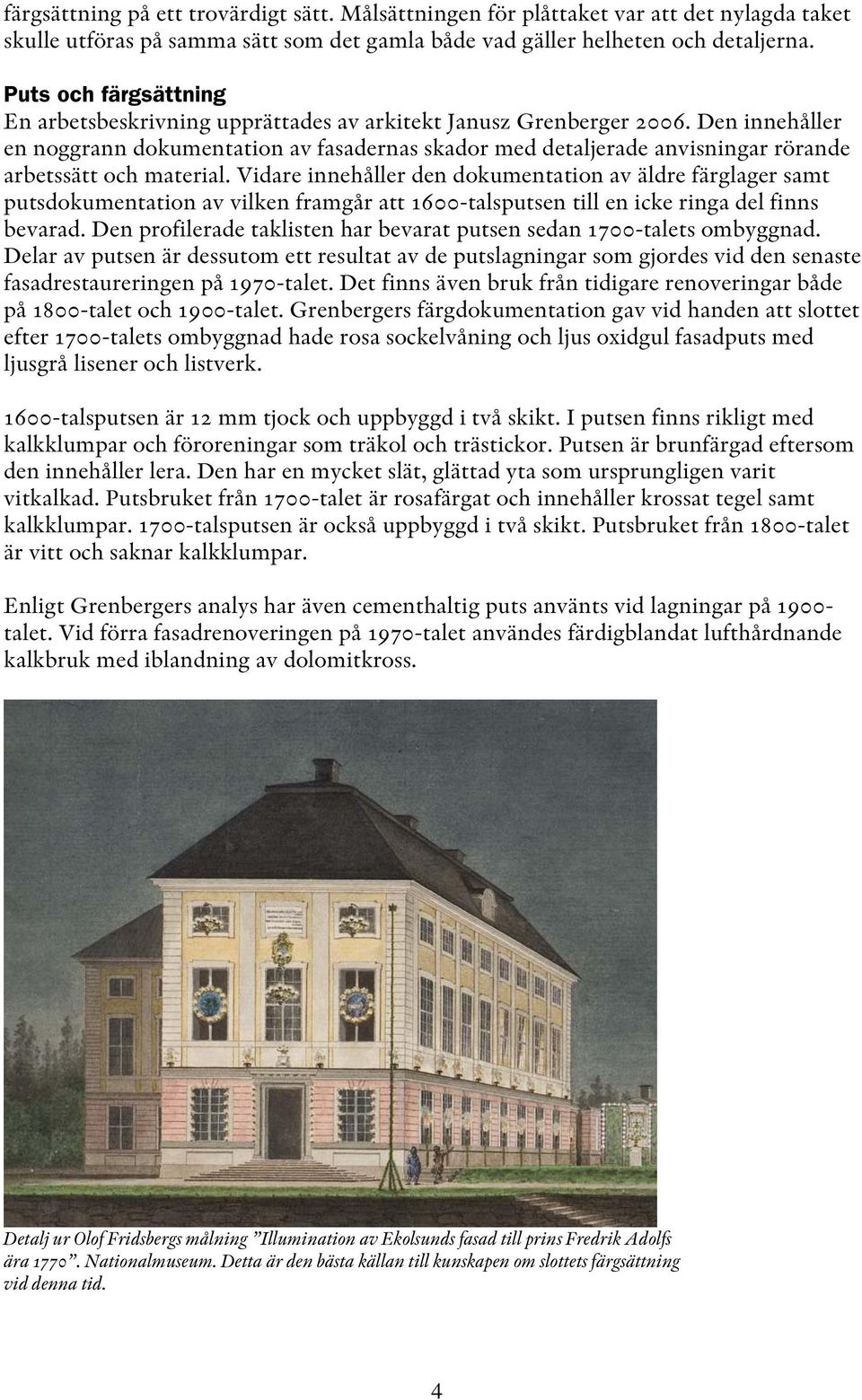 Den innehåller en noggrann dokumentation av fasadernas skador med detaljerade anvisningar rörande arbetssätt och material.