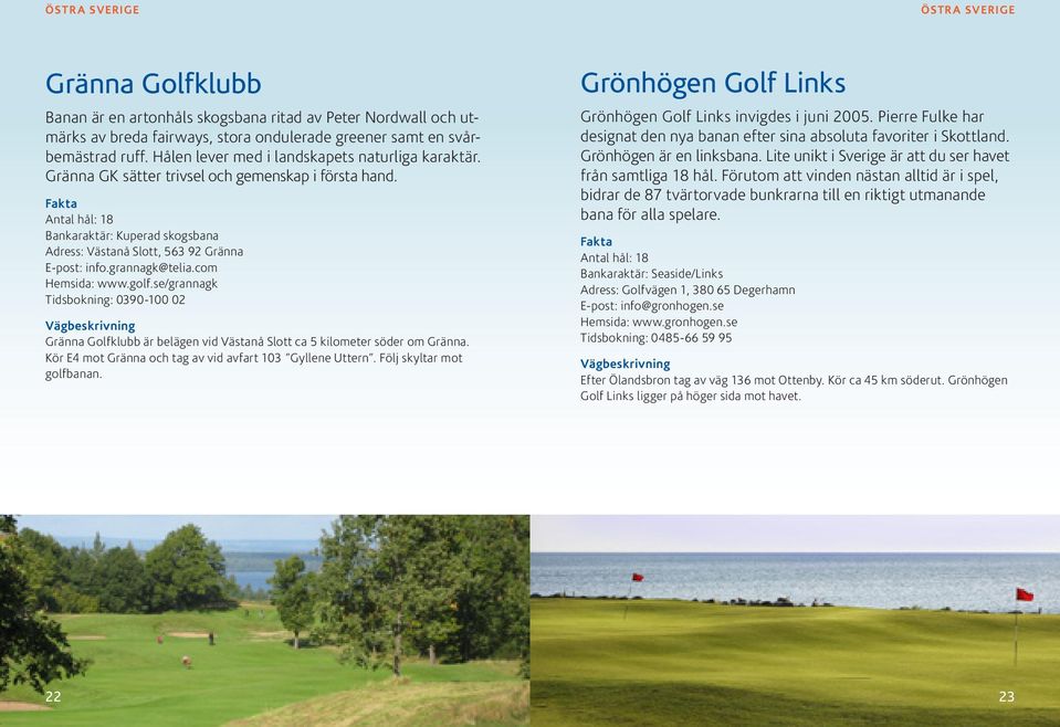 com Hemsida: www.golf.se/grannagk Tidsbokning: 0390-100 02 Gränna Golfklubb är belägen vid Västanå Slott ca 5 kilometer söder om Gränna. Kör E4 mot Gränna och tag av vid avfart 103 Gyllene Uttern.