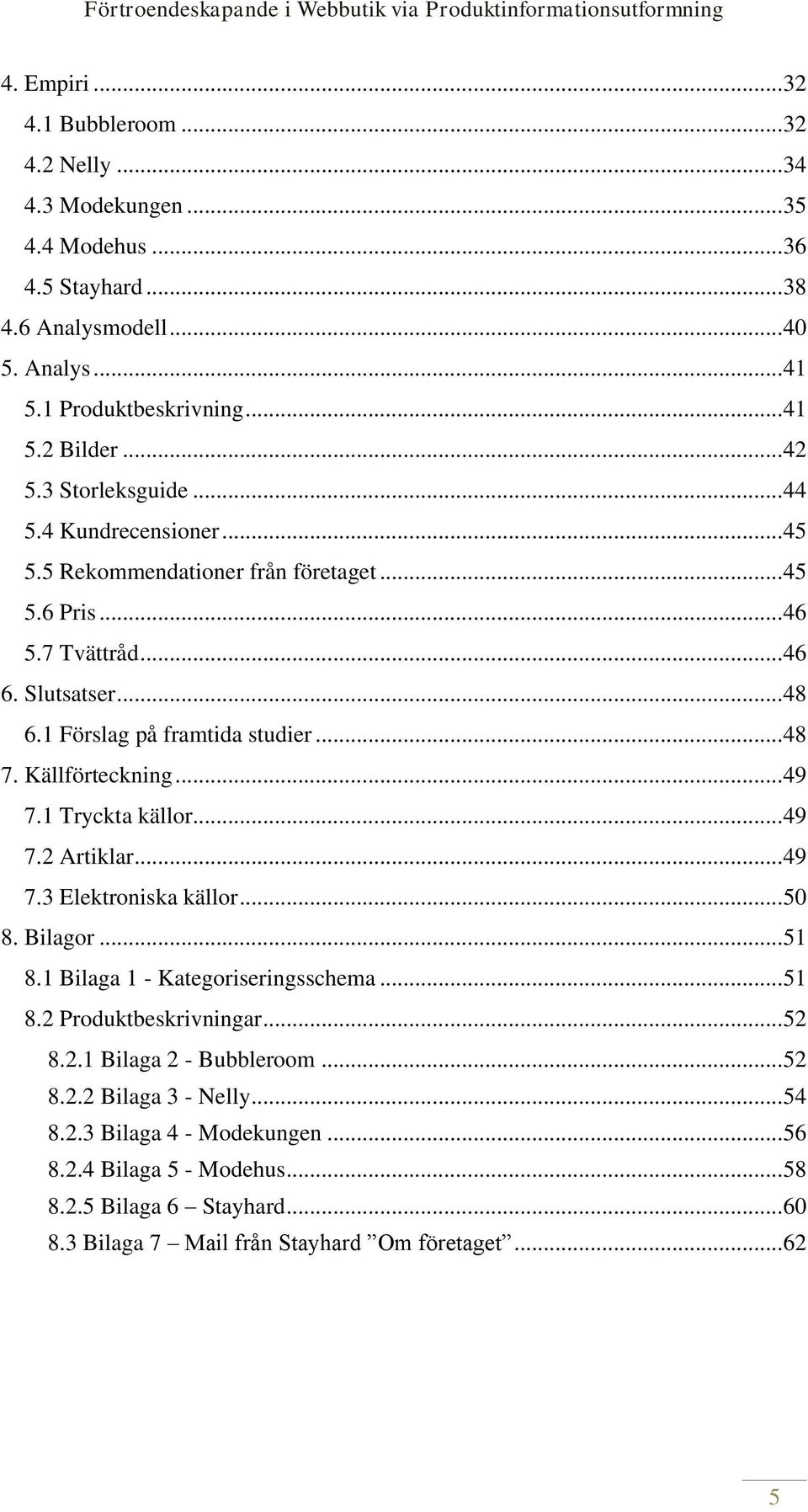 Källförteckning... 49 7.1 Tryckta källor... 49 7.2 Artiklar... 49 7.3 Elektroniska källor... 50 8. Bilagor... 51 8.1 Bilaga 1 - Kategoriseringsschema... 51 8.2 Produktbeskrivningar... 52 8.2.1 Bilaga 2 - Bubbleroom.