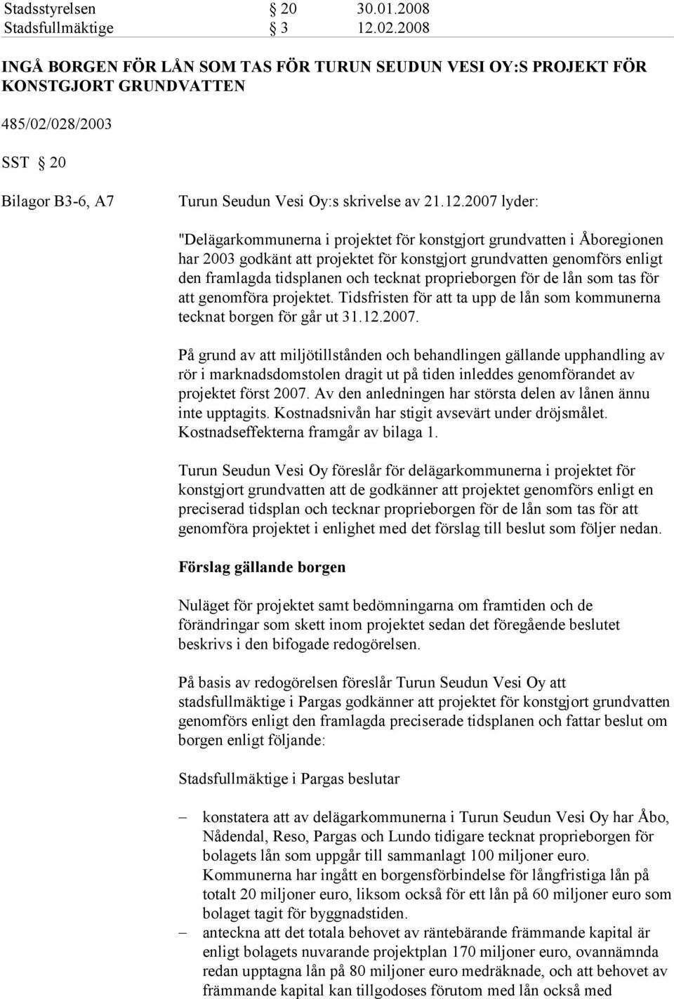 2007 lyder: "Delägarkommunerna i projektet för konstgjort grundvatten i Åboregionen har 2003 godkänt att projektet för konstgjort grundvatten genomförs enligt den framlagda tidsplanen och tecknat