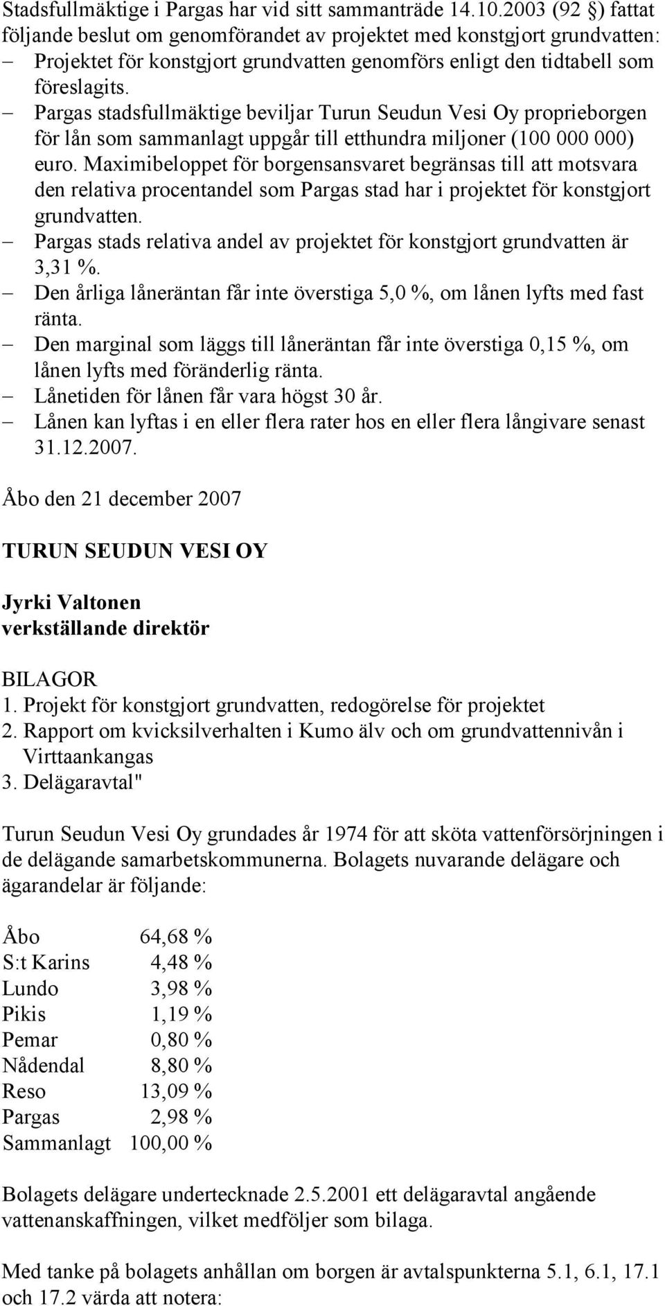 Pargas stadsfullmäktige beviljar Turun Seudun Vesi Oy proprieborgen för lån som sammanlagt uppgår till etthundra miljoner (100 000 000) euro.