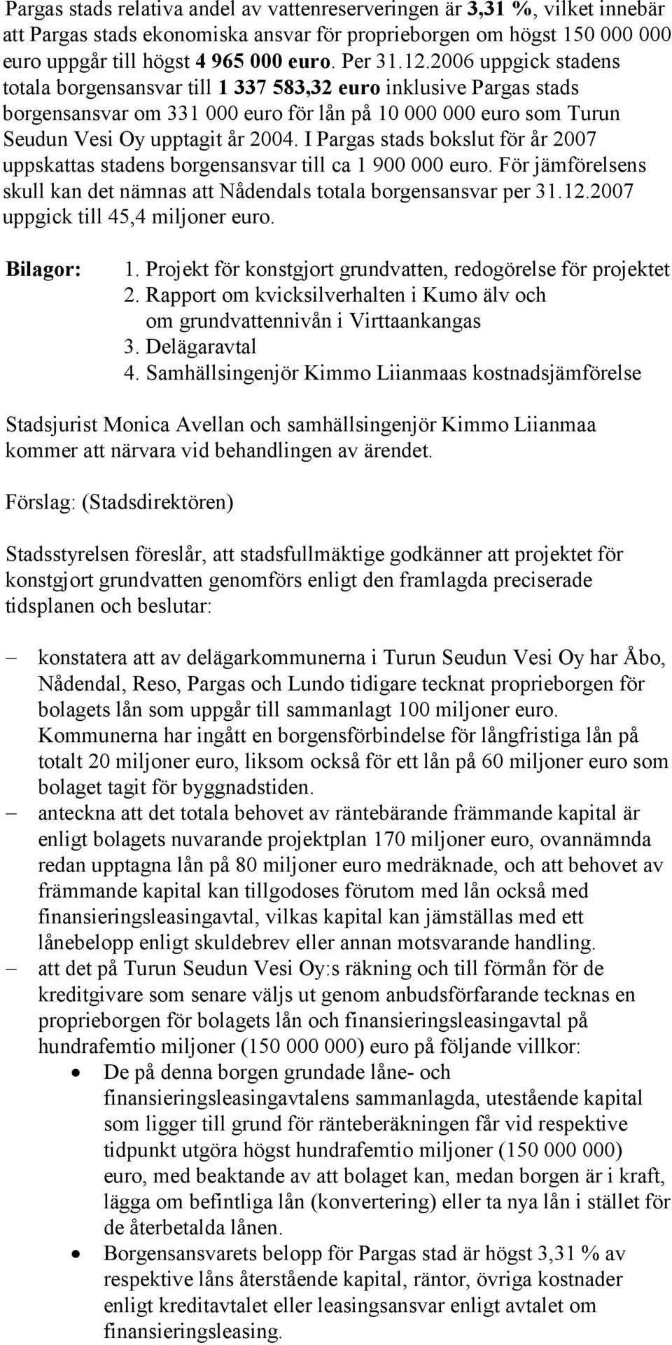 I Pargas stads bokslut för år 2007 uppskattas stadens borgensansvar till ca 1 900 000 euro. För jämförelsens skull kan det nämnas att Nådendals totala borgensansvar per 31.12.