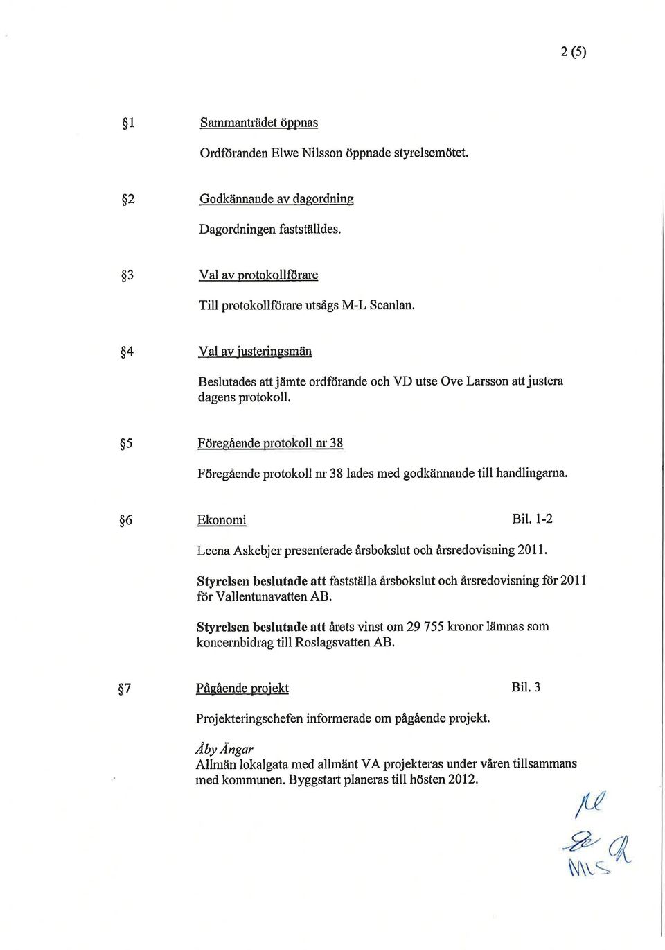 $5 Föresående lm38 Föregående protokoll nl38 lades med godkännande till handlingarna. $6 Ekonomi Bil. l-2 Leena Askebjer presenterade årsbokslut och årsredovisning 2011.