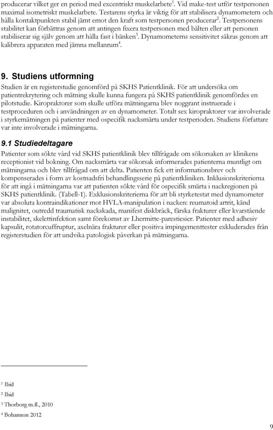 Testpersonens stabilitet kan förbättras genom att antingen fixera testpersonen med bälten eller att personen stabiliserar sig själv genom att hålla fast i bänken 3.