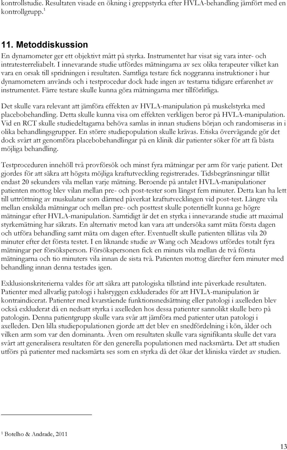 Samtliga testare fick noggranna instruktioner i hur dynamometern används och i testprocedur dock hade ingen av testarna tidigare erfarenhet av instrumentet.