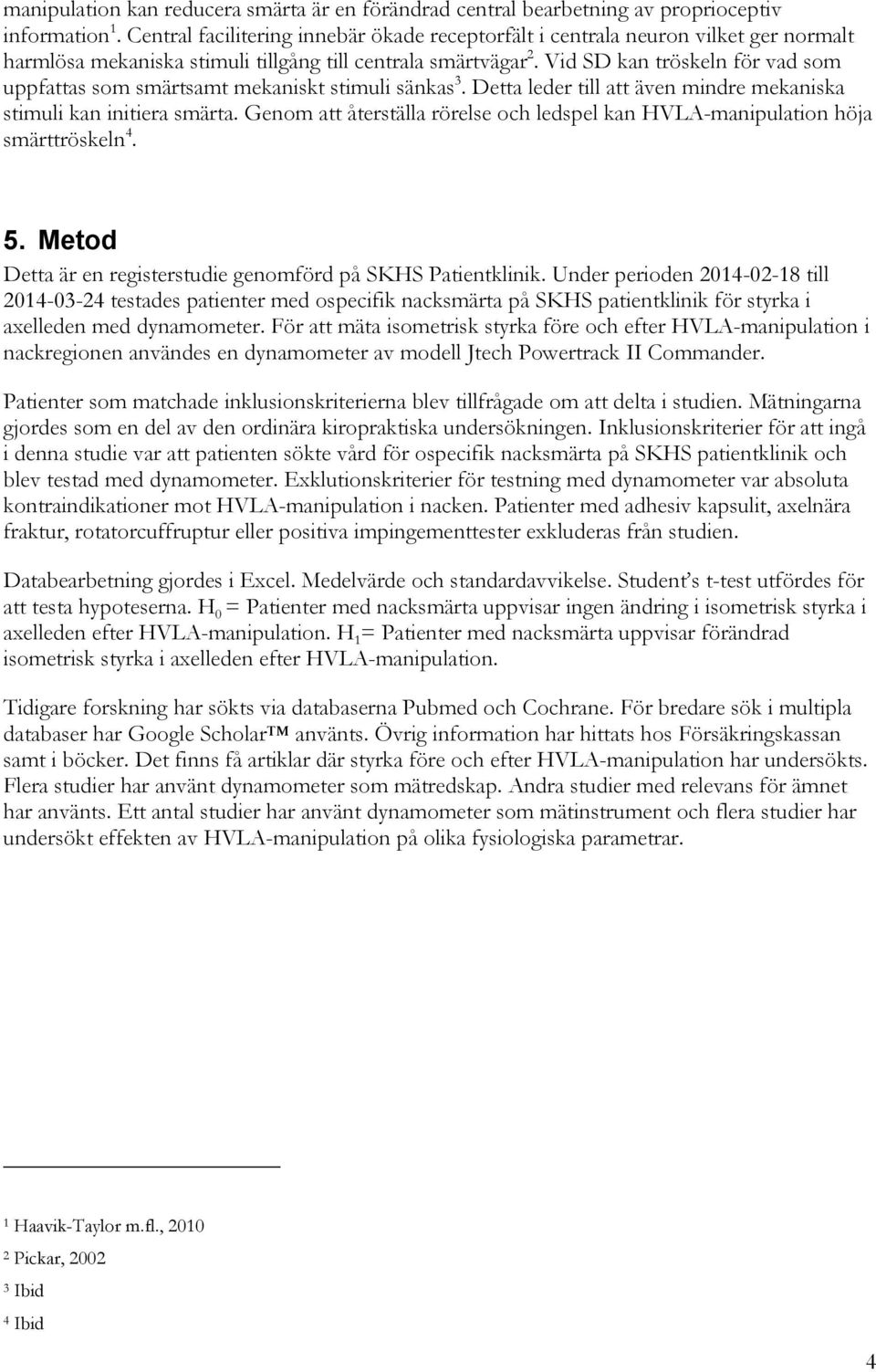 Vid SD kan tröskeln för vad som uppfattas som smärtsamt mekaniskt stimuli sänkas 3. Detta leder till att även mindre mekaniska stimuli kan initiera smärta.