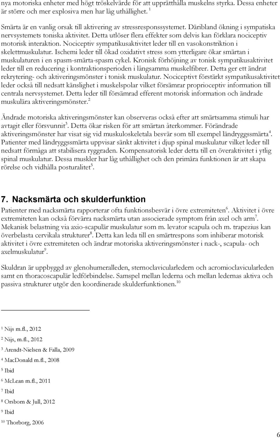 Detta utlöser flera effekter som delvis kan förklara nociceptiv motorisk interaktion. Nociceptiv sympatikusaktivitet leder till en vasokonstriktion i skelettmuskulatur.