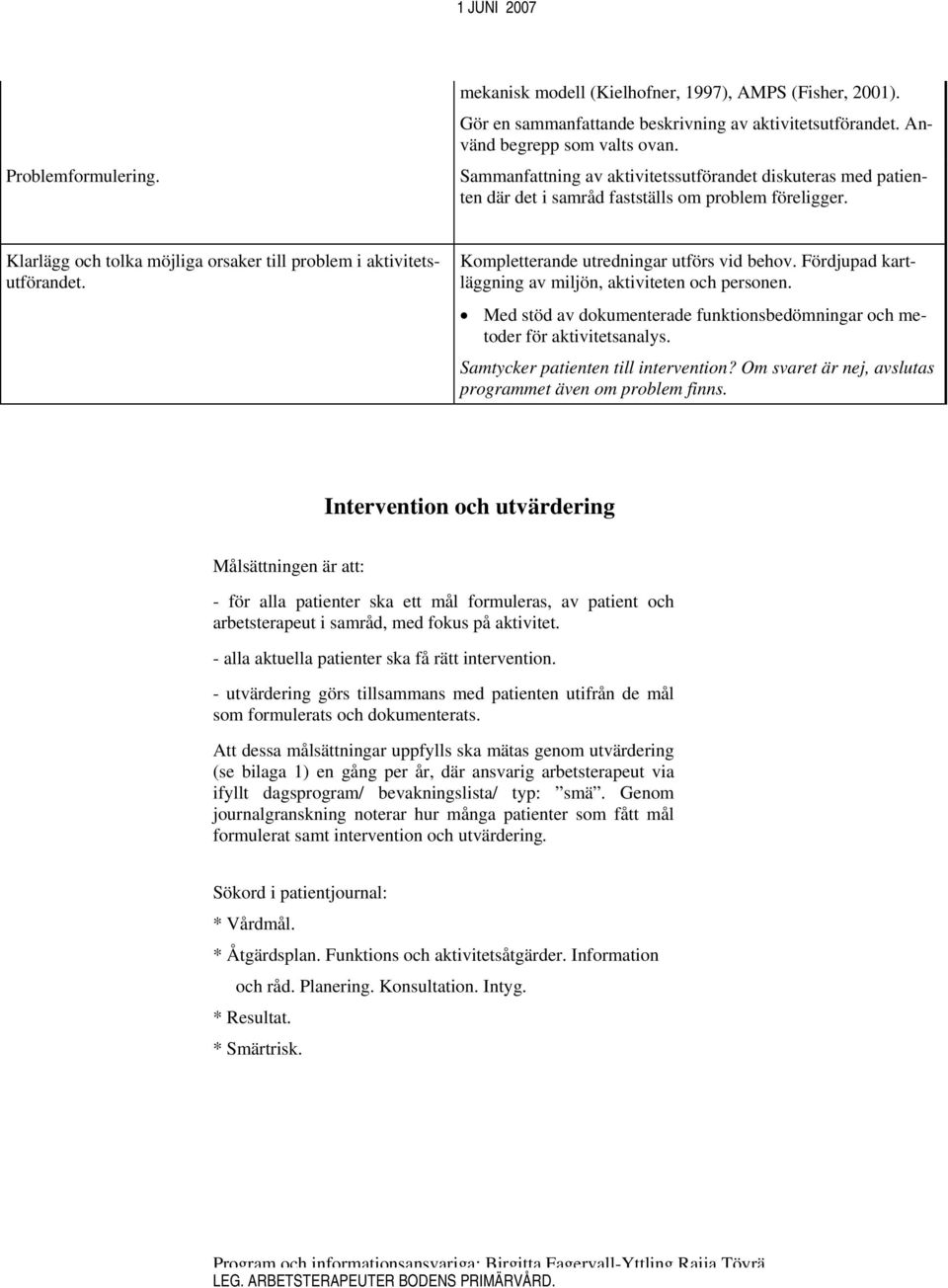 Kompletterande utredningar utförs vid behov. Fördjupad kartläggning av miljön, aktiviteten och personen. Med stöd av dokumenterade funktionsbedömningar och metoder för aktivitetsanalys.