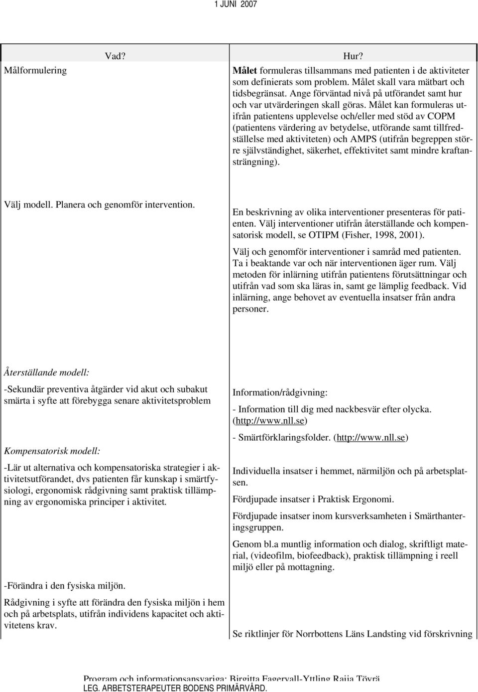 Målet kan formuleras utifrån patientens upplevelse och/eller med stöd av COPM (patientens värdering av betydelse, utförande samt tillfredställelse med aktiviteten) och AMPS (utifrån begreppen större