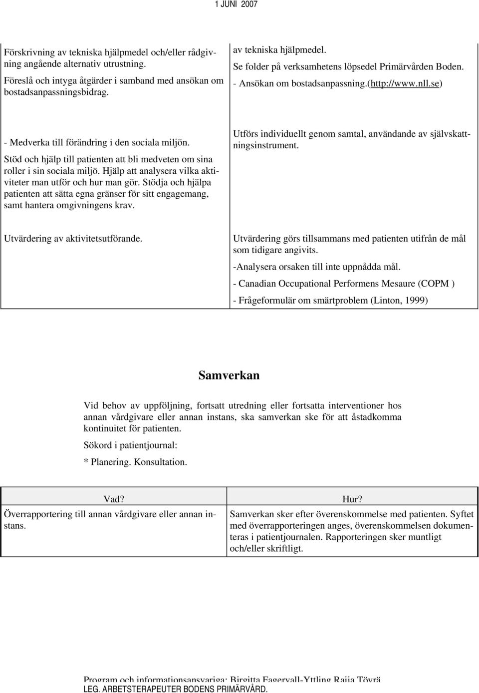 Hjälp att analysera vilka aktiviteter man utför och hur man gör. Stödja och hjälpa patienten att sätta egna gränser för sitt engagemang, samt hantera omgivningens krav.