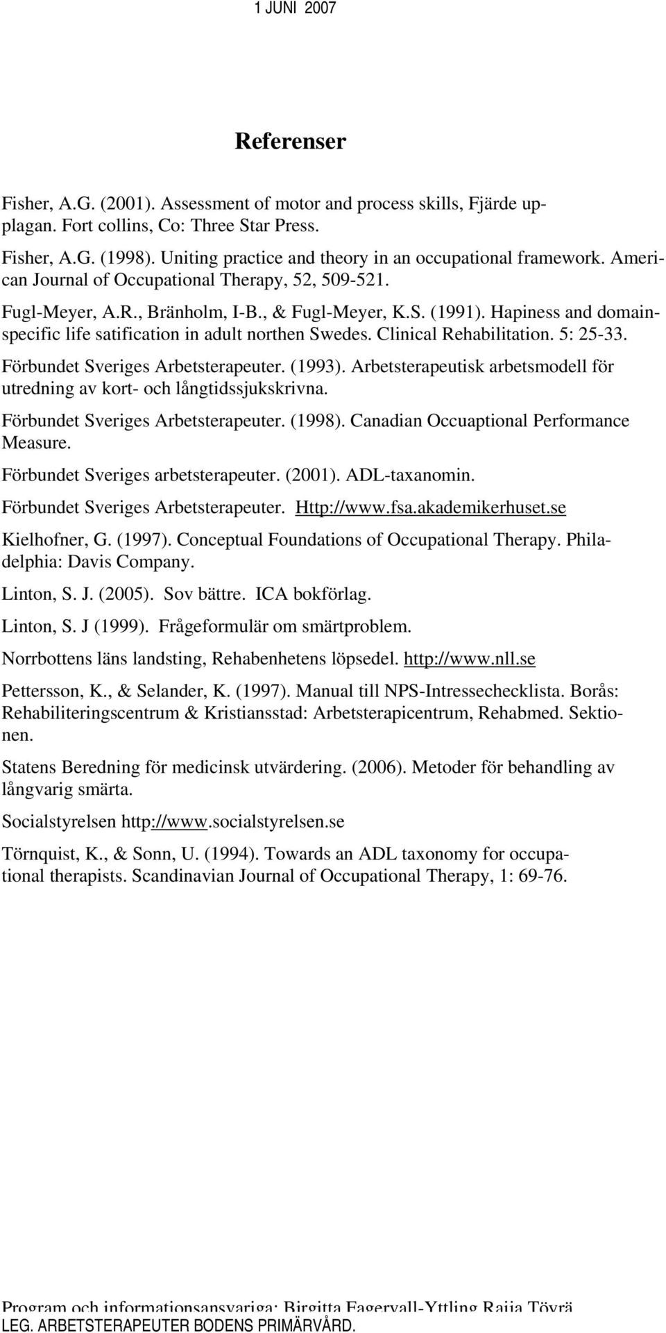 Hapiness and domainspecific life satification in adult northen Swedes. Clinical Rehabilitation. 5: 25-33. Förbundet Sveriges Arbetsterapeuter. (1993).