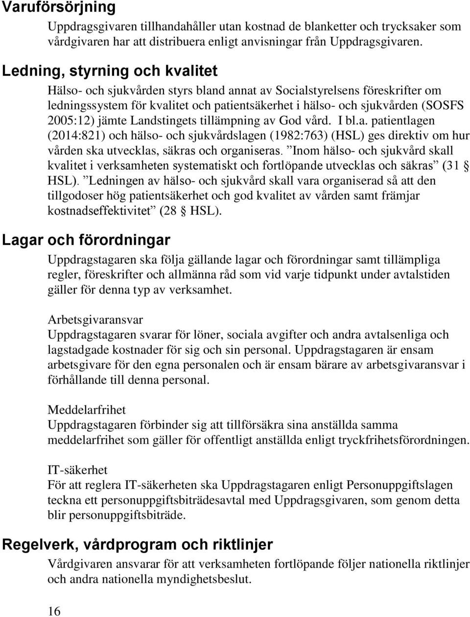 jämte Landstingets tillämpning av God vård. I bl.a. patientlagen (2014:821) och hälso- och sjukvårdslagen (1982:763) (HSL) ges direktiv om hur vården ska utvecklas, säkras och organiseras.