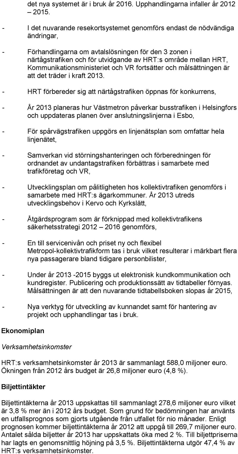 Kommunikationsministeriet och VR fortsätter och målsättningen är att det träder i kraft 2013.