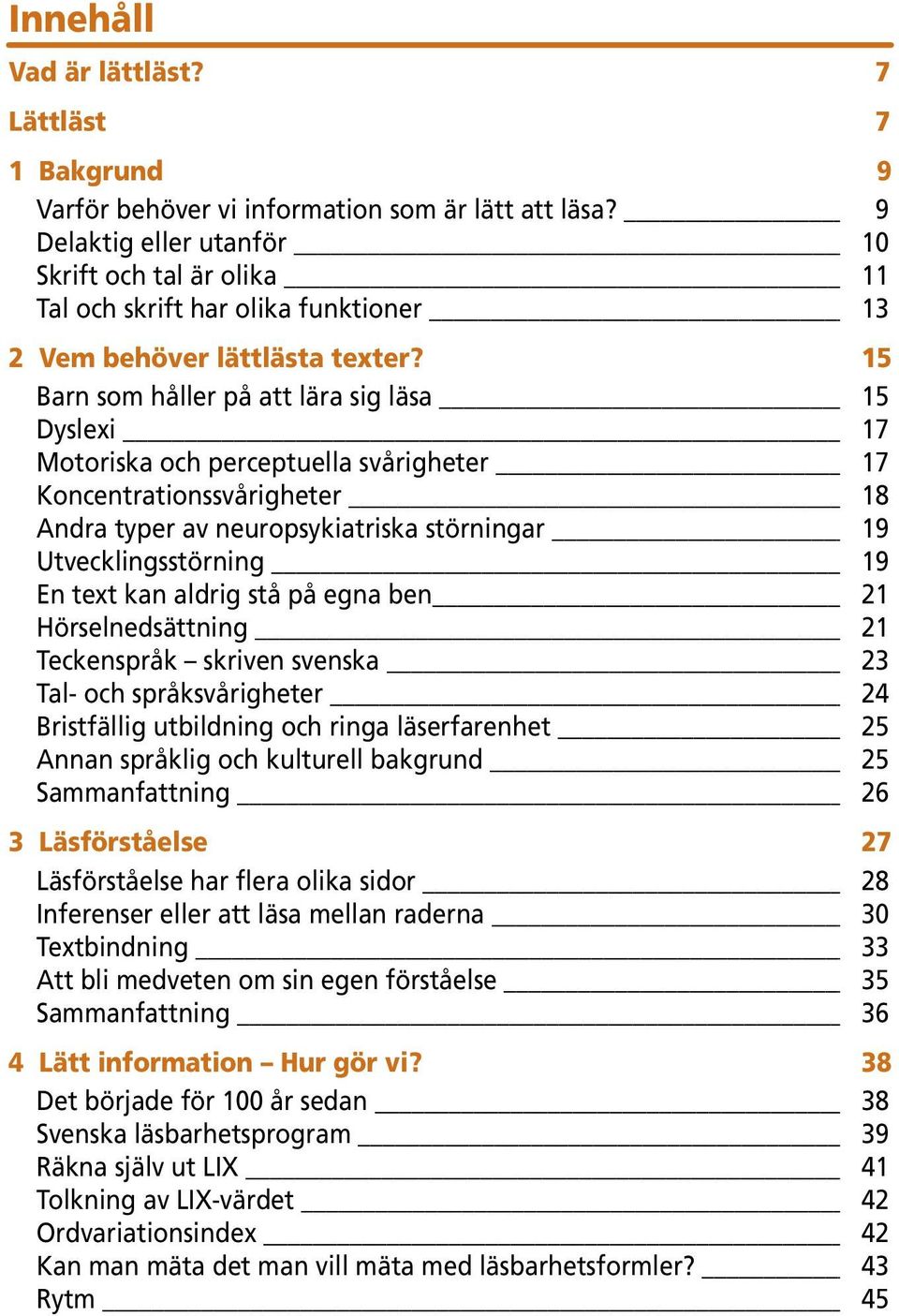 15 Barn som håller på att lära sig läsa 15 Dyslexi 17 Motoriska och perceptuella svårigheter 17 Koncentrationssvårigheter 18 Andra typer av neuropsykiatriska störningar 19 Utvecklingsstörning 19 En