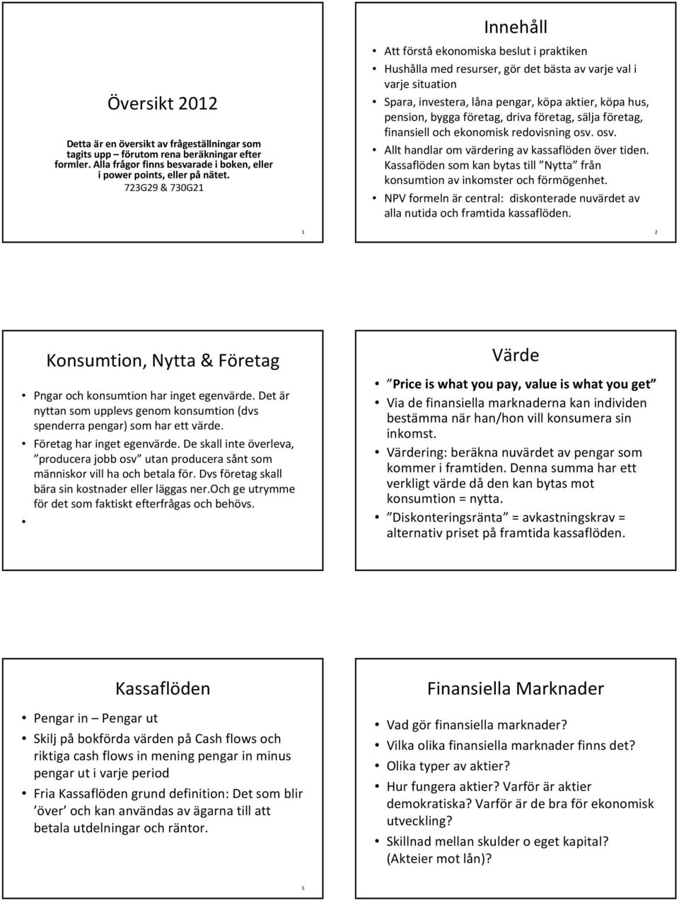 bygga företag, driva företag, sälja företag, finansiell och ekonomisk redovisning osv. osv. Allt handlar om värdering av kassaflöden över tiden.