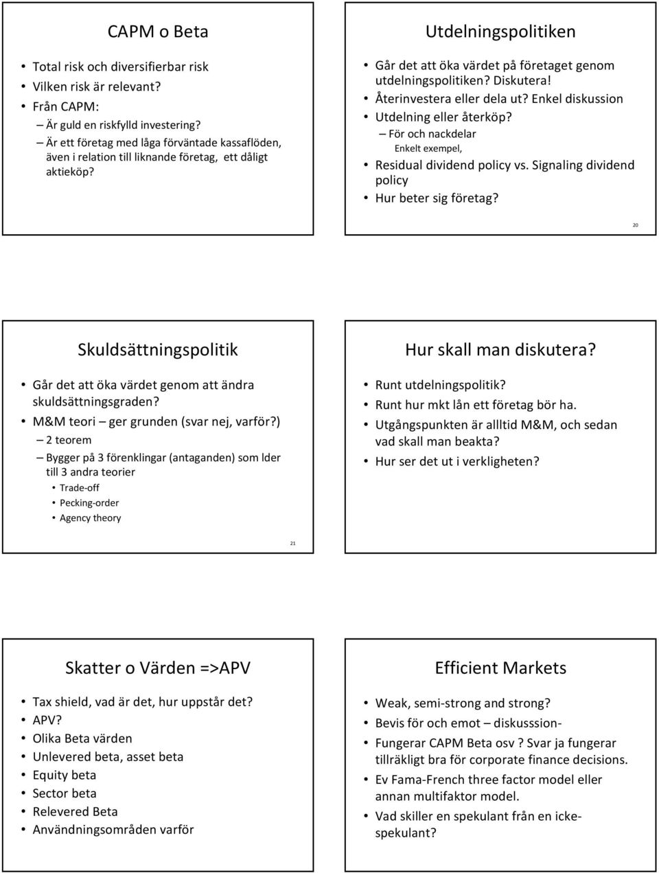Återinvestera eller dela ut? Enkel diskussion Utdelning eller återköp? För och nackdelar Enkelt exempel, Residual dividend policy vs. Signaling dividend policy Hur beter sig företag?