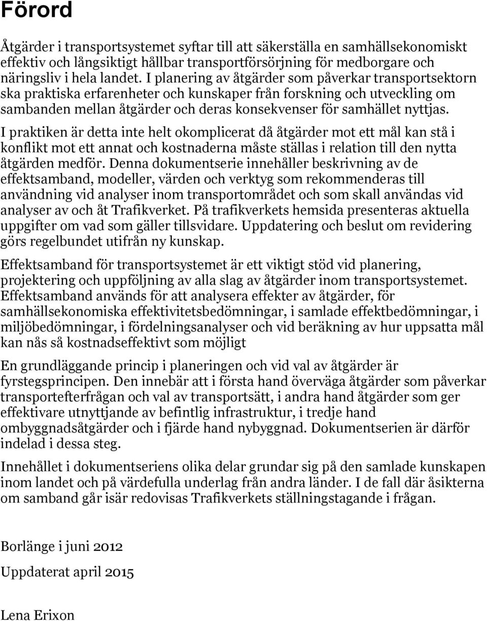 I praktiken är detta inte helt okomplicerat då åtgärder mot ett mål kan stå i konflikt mot ett annat och kostnaderna måste ställas i relation till den nytta åtgärden medför.