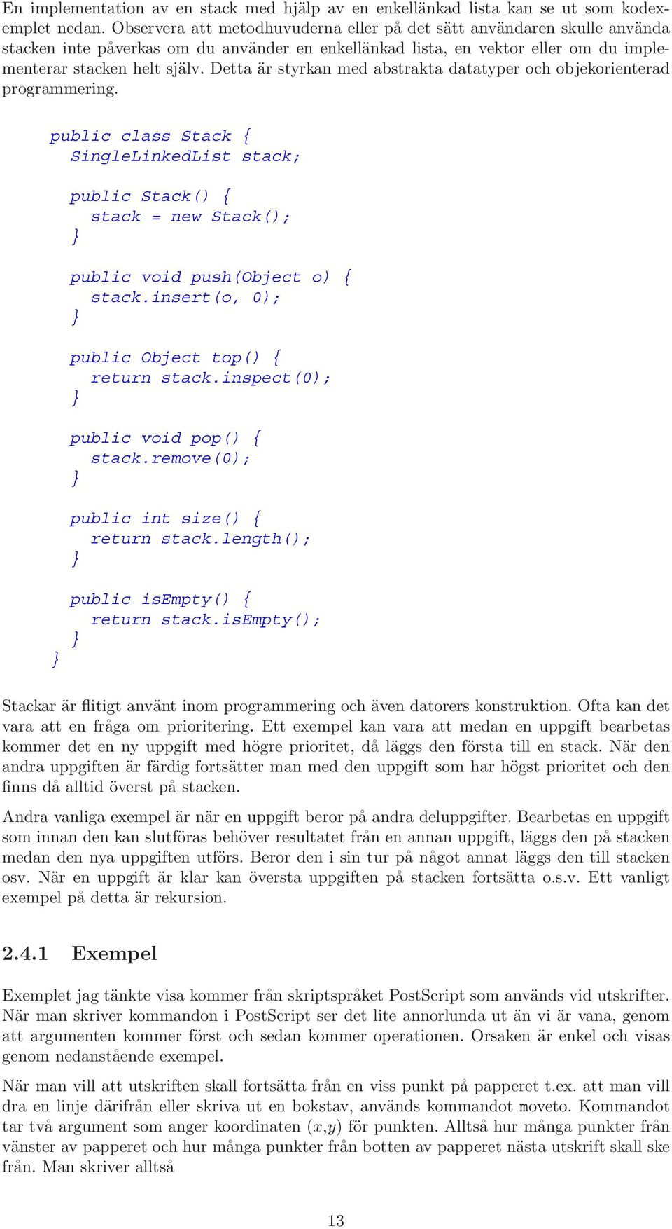 Detta är styrkan med abstrakta datatyper och objekorienterad programmering. public class Stack { SingleLinkedList stack; public Stack() { stack = new Stack(); public void push(object o) { stack.