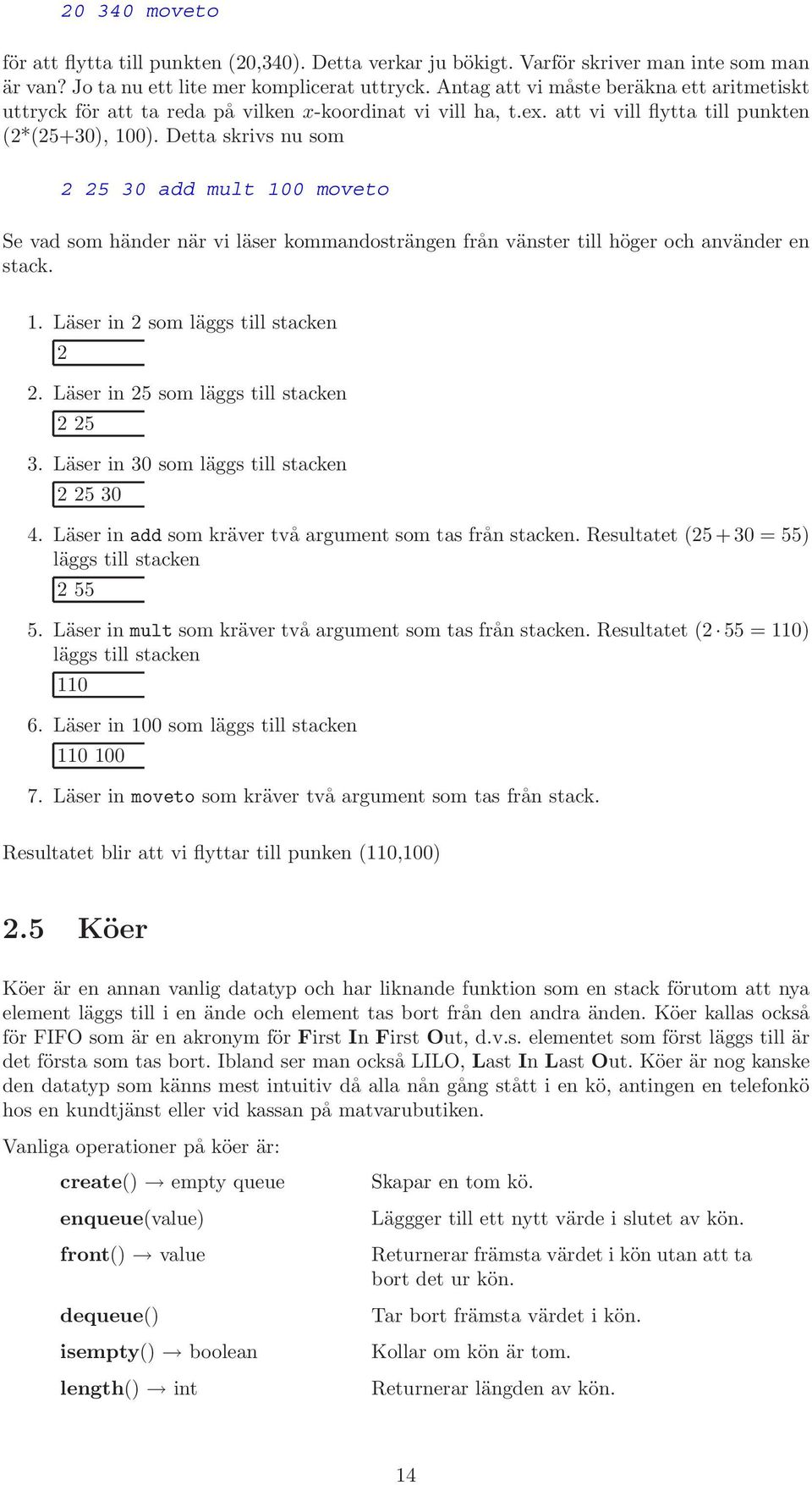 Detta skrivs nu som 2 25 30 add mult 100 moveto Se vad som händer när vi läser kommandosträngen från vänster till höger och använder en stack. 1. Läser in 2 som läggs till stacken 2 2.