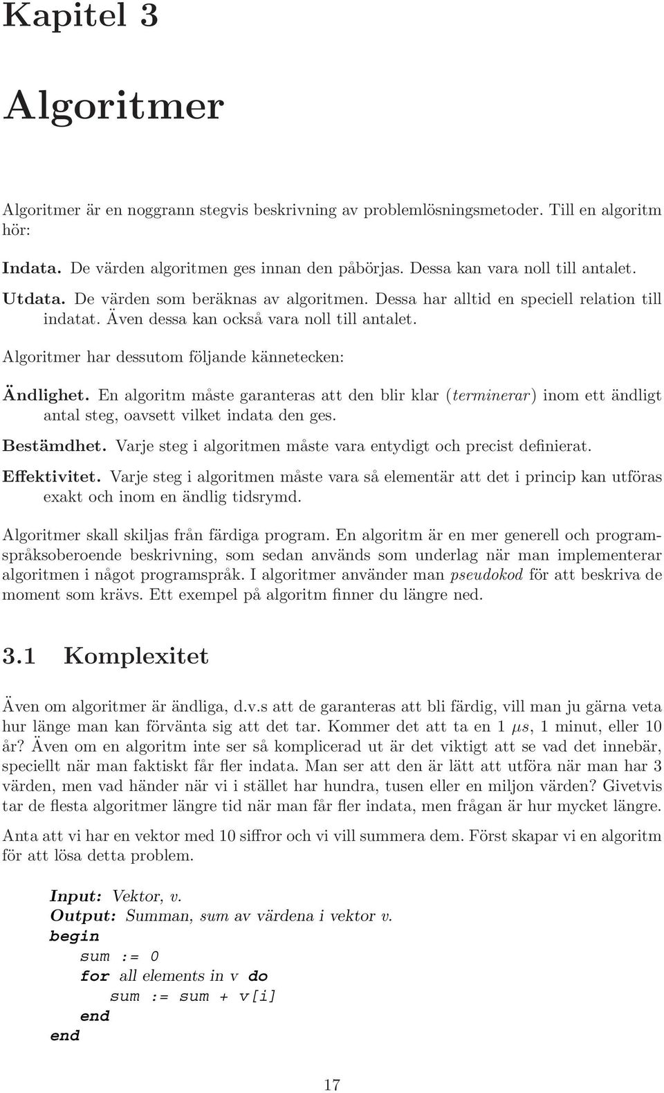 Algoritmer har dessutom följande kännetecken: Ändlighet. En algoritm måste garanteras att den blir klar (terminerar) inom ett ändligt antal steg, oavsett vilket indata den ges. Bestämdhet.