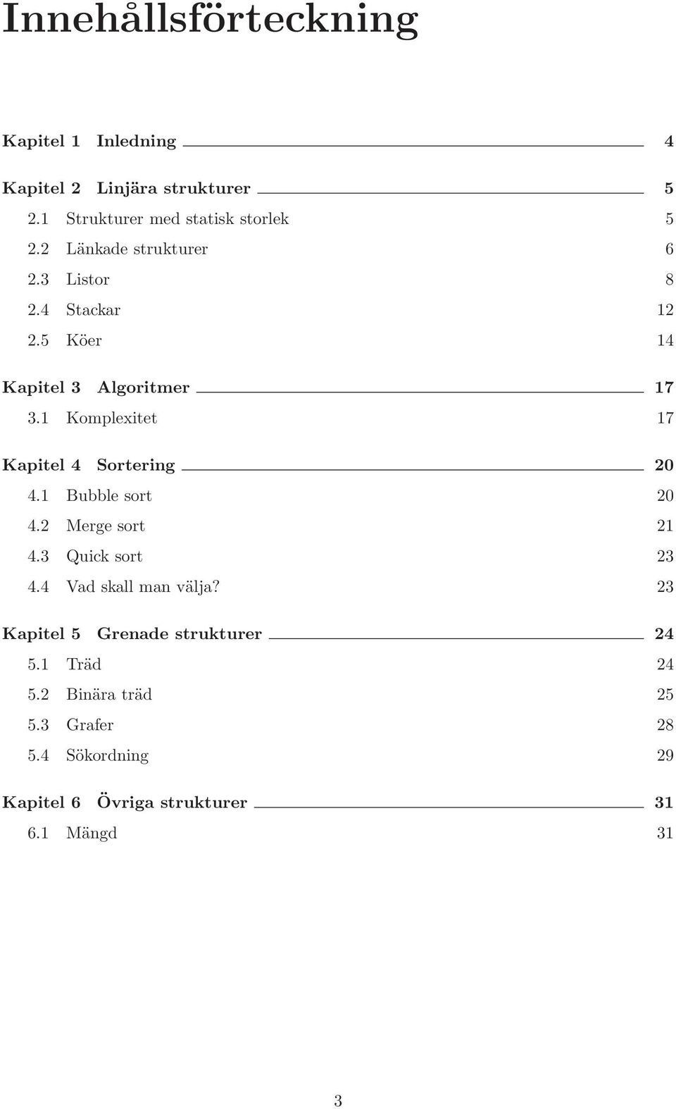 1 Komplexitet 17 Kapitel 4 Sortering 20 4.1 Bubble sort 20 4.2 Merge sort 21 4.3 Quick sort 23 4.