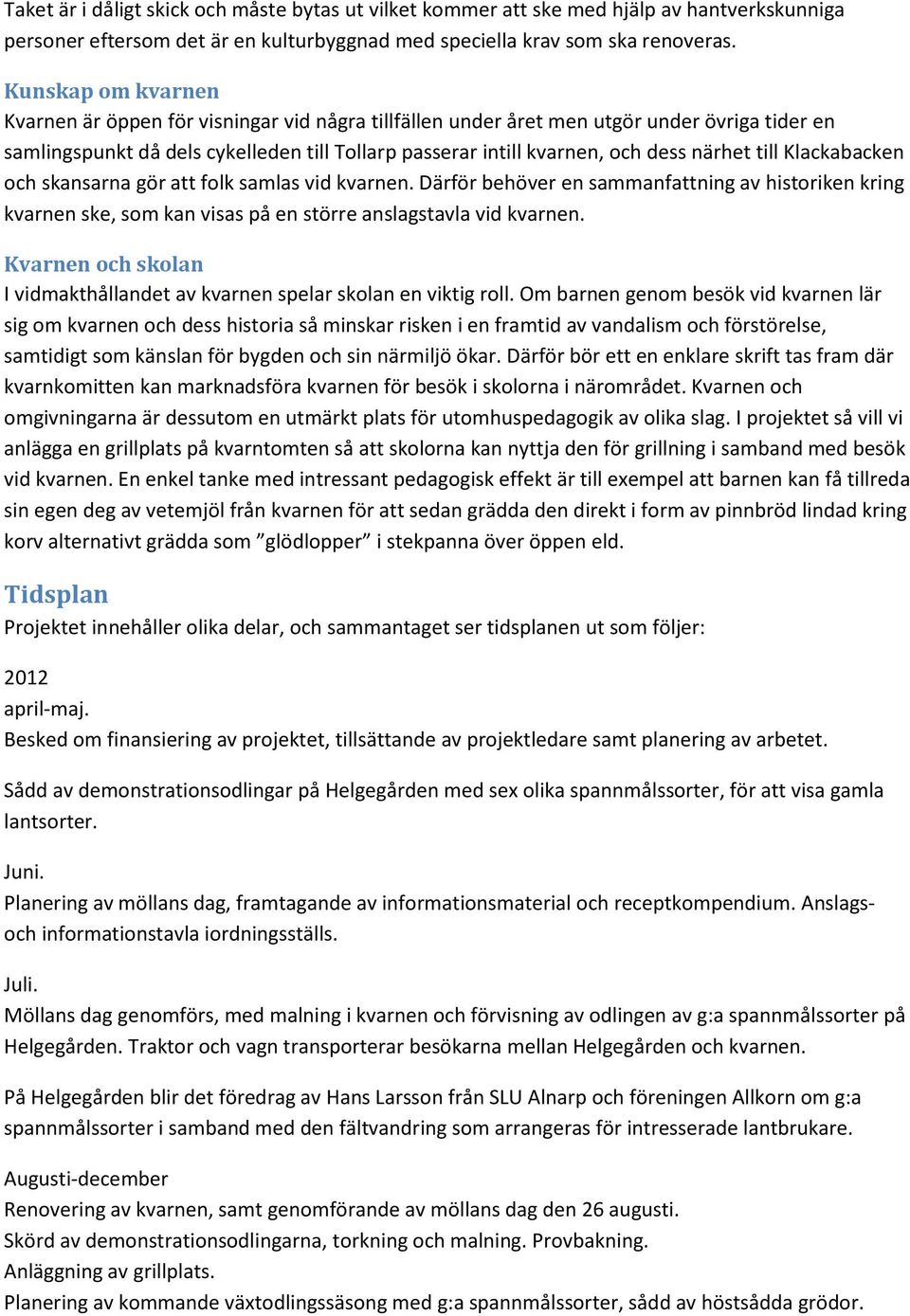 närhet till Klackabacken och skansarna gör att folk samlas vid kvarnen. Därför behöver en sammanfattning av historiken kring kvarnen ske, som kan visas på en större anslagstavla vid kvarnen.