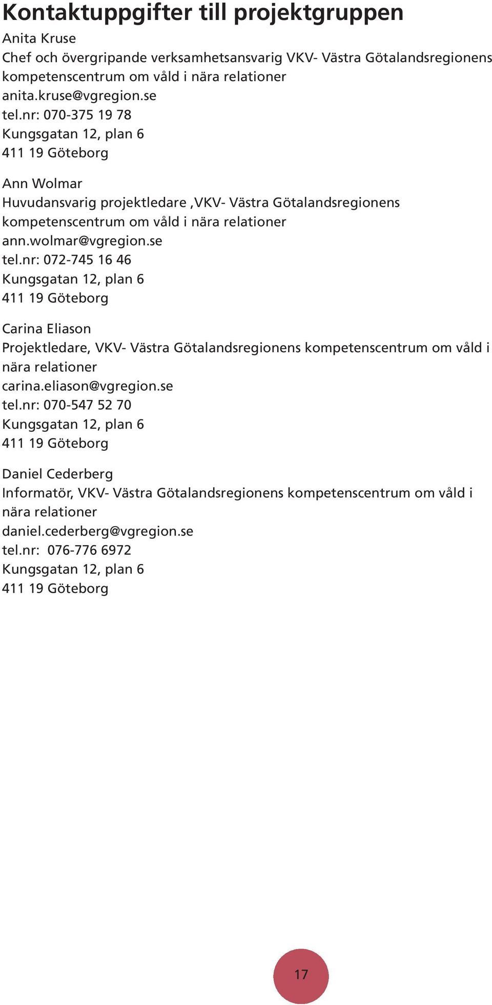 nr: 072-745 16 46 Kungsgatan 12, plan 6 411 19 Göteborg Carina Eliason Projektledare, VKV- Västra Götalandsregionens kompetenscentrum om våld i nära relationer carina.eliason@vgregion.se tel.