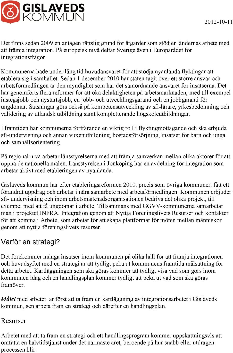 Sedan 1 december 2010 har staten tagit över ett större ansvar och arbetsförmedlingen är den myndighet som har det samordnande ansvaret för insatserna.