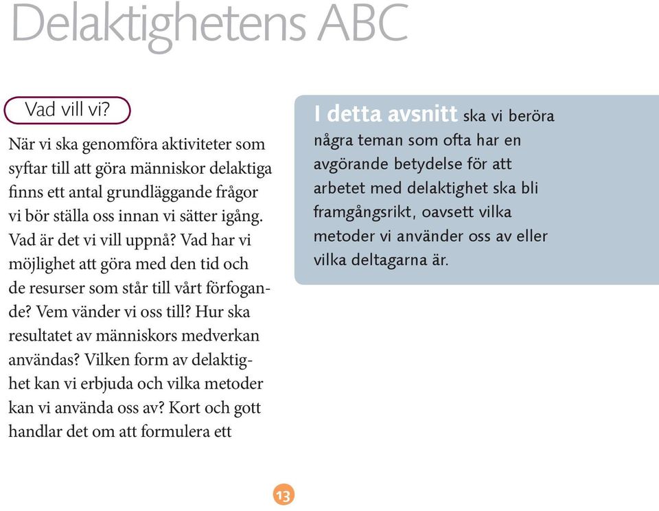 Vad är det vi vill uppnå? Vad har vi möjlighet att göra med den tid och de resurser som står till vårt förfogande? Vem vänder vi oss till?