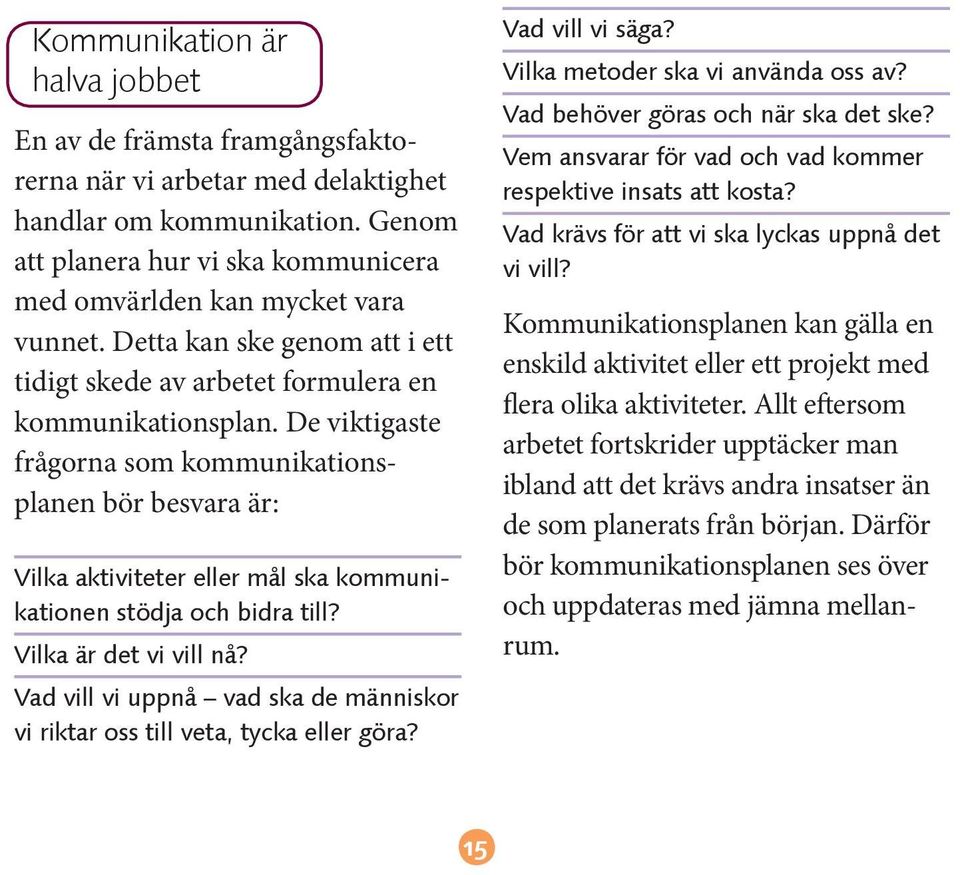 De viktigaste frågorna som kommunikationsplanen bör besvara är: Vilka aktiviteter eller mål ska kommunikationen stödja och bidra till? Vilka är det vi vill nå?