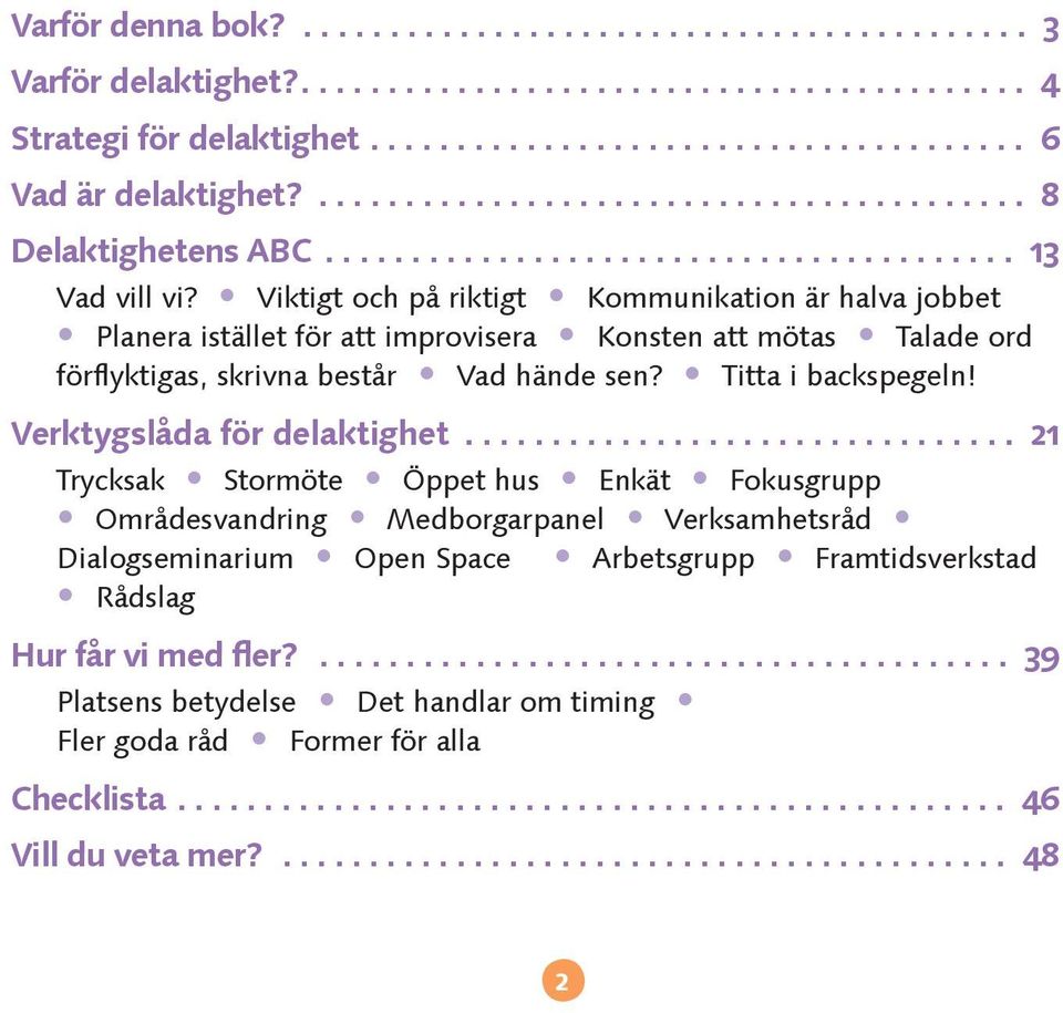 Viktigt och på riktigt Kommunikation är halva jobbet Planera istället för att improvisera Konsten att mötas Talade ord förflyktigas, skrivna består Vad hände sen? Titta i backspegeln!