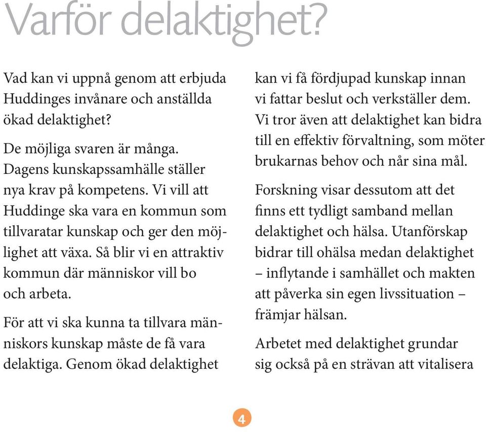 För att vi ska kunna ta tillvara människors kunskap måste de få vara delaktiga. Genom ökad delaktighet kan vi få fördjupad kunskap innan vi fattar beslut och verkställer dem.