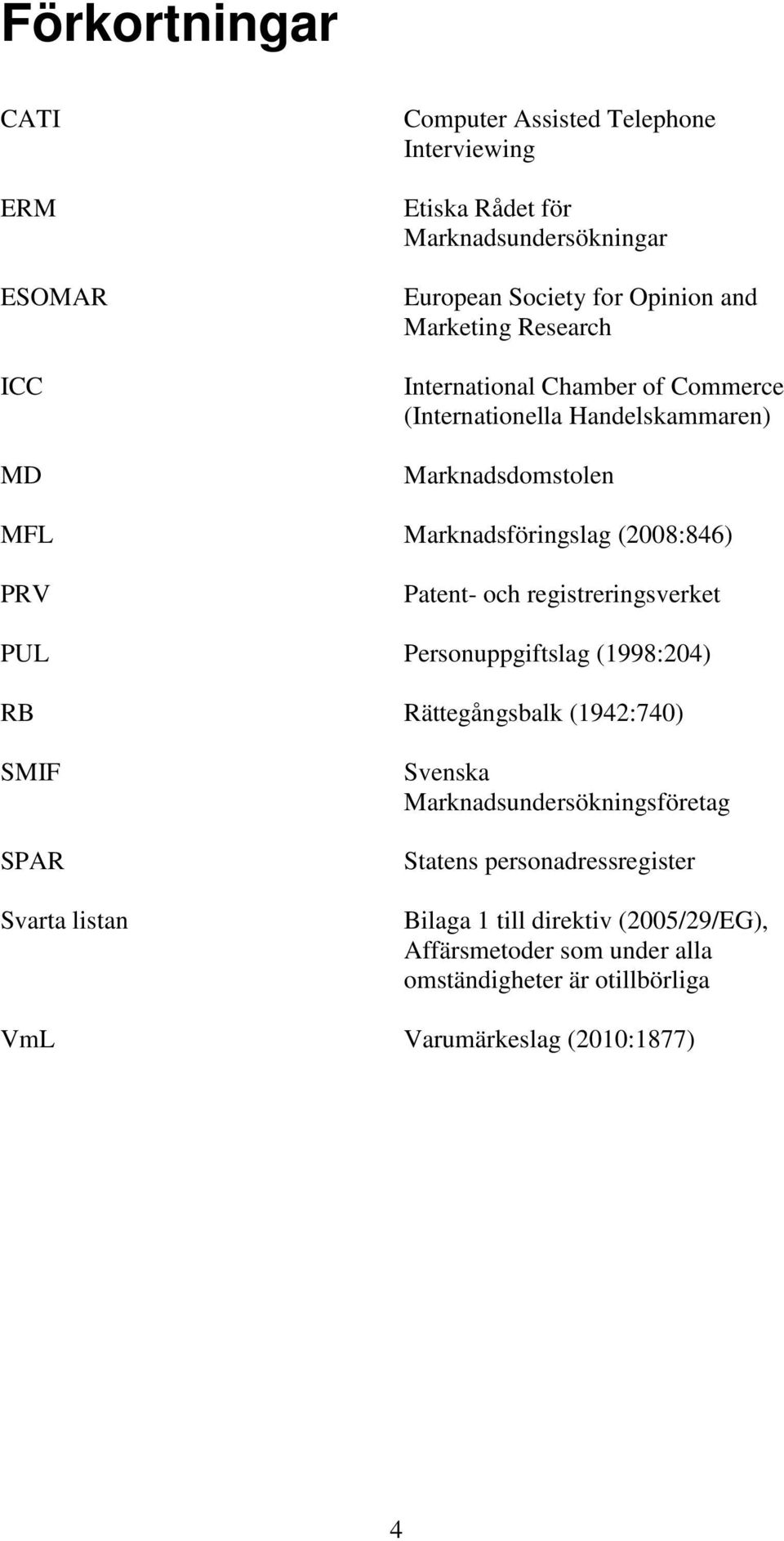 och registreringsverket PUL Personuppgiftslag (1998:204) RB Rättegångsbalk (1942:740) SMIF SPAR Svarta listan Svenska Marknadsundersökningsföretag